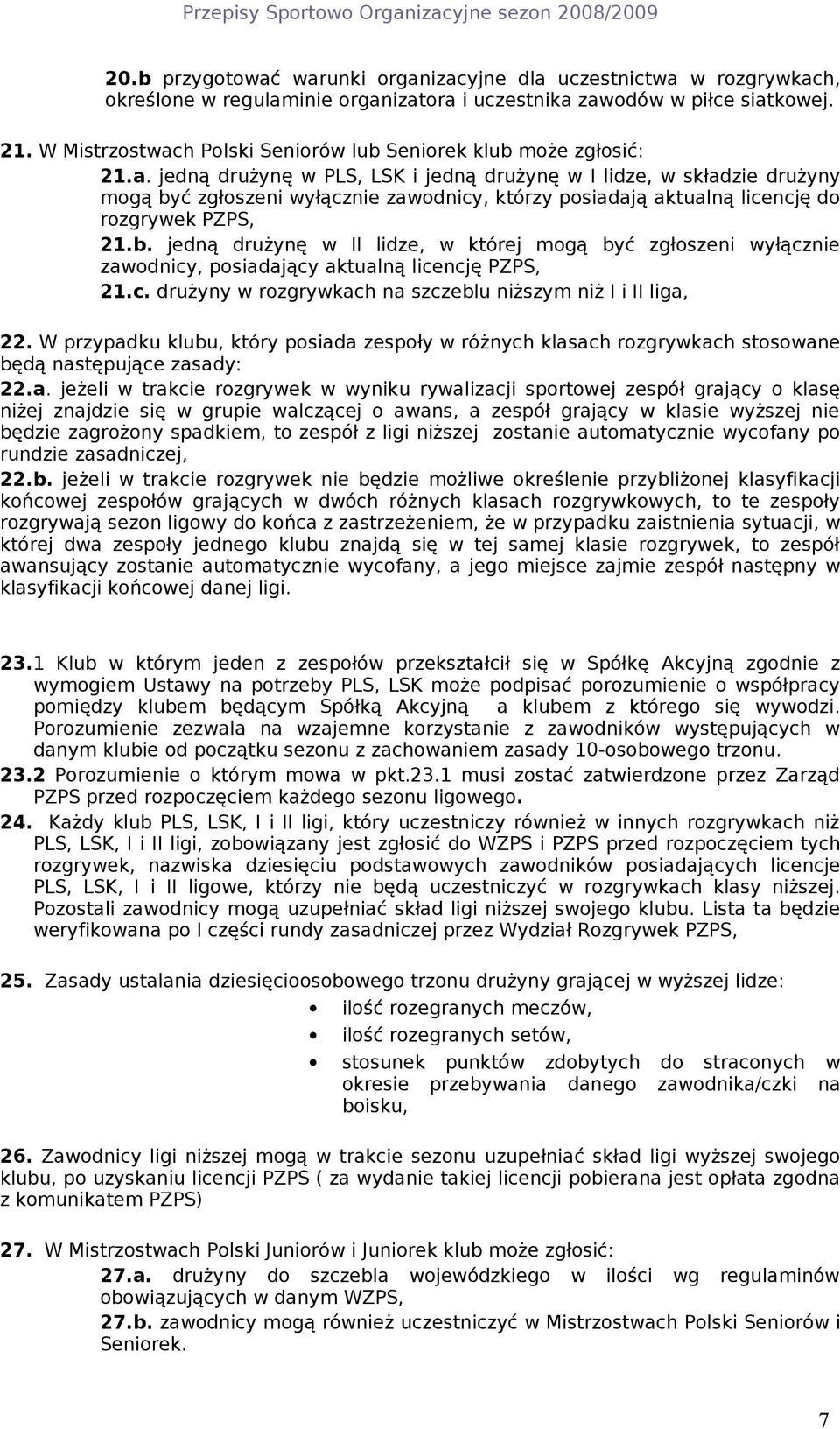 b. jedną drużynę w II lidze, w której mogą być zgłoszeni wyłącznie zawodnicy, posiadający aktualną licencję PZPS, 21.c. drużyny w rozgrywkach na szczeblu niższym niż I i II liga, 22.