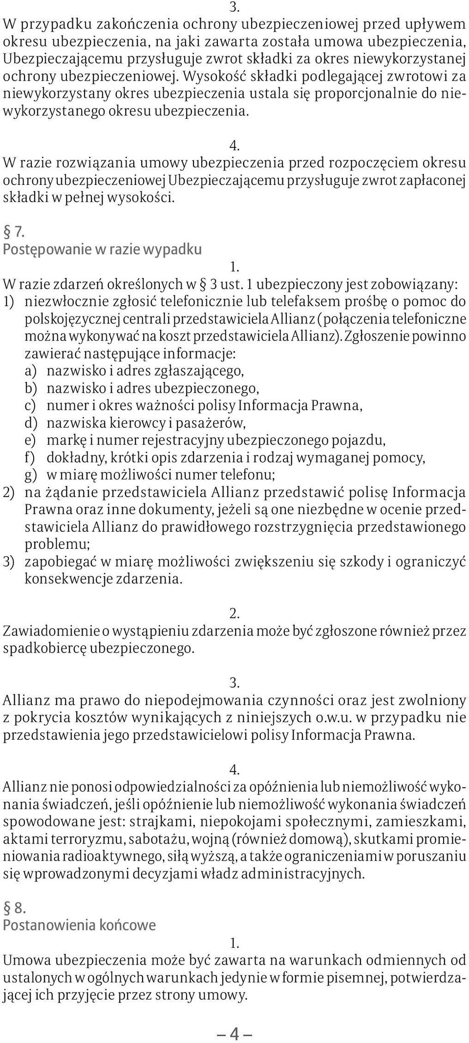 W razie rozwiązania umowy ubezpieczenia przed rozpoczęciem okresu ochrony ubezpieczeniowej Ubezpieczającemu przysługuje zwrot zapłaconej składki w pełnej wysokości. 7.