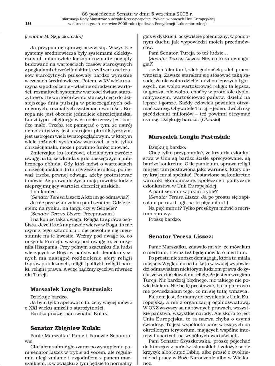 Wszystkie systemy œredniowiecza by³y systemami eklektycznymi, mianowicie ³¹czono rozmaite pogl¹dy budowane na wartoœciach czasów staro ytnych z pogl¹dami chrzeœcijañskimi, czyli wartoœci czasów staro
