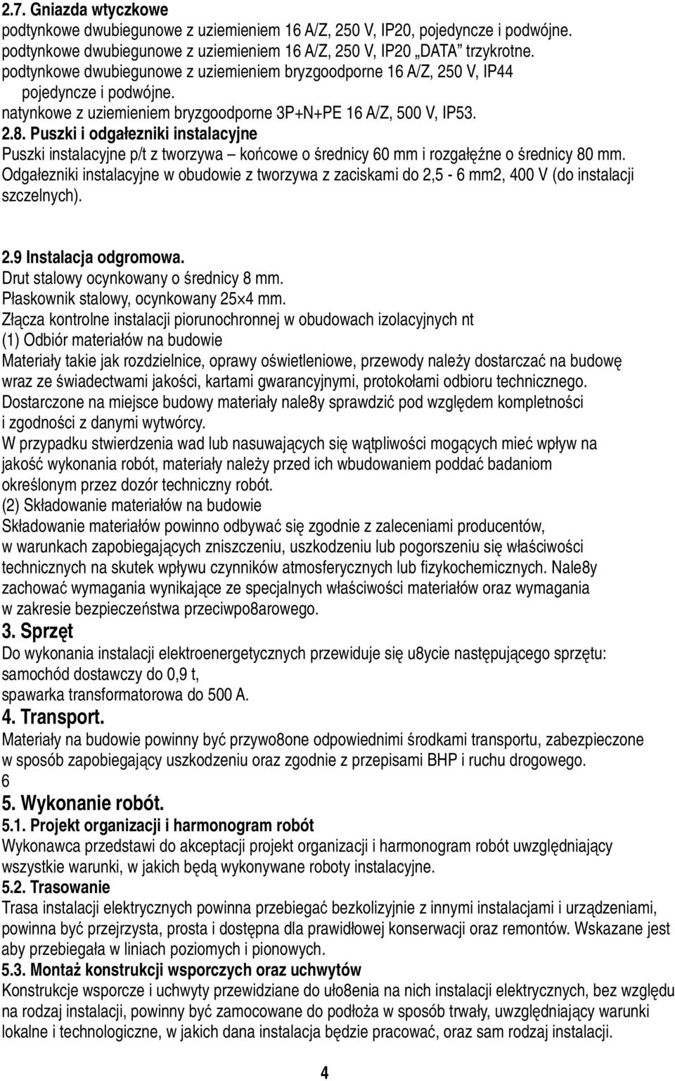 Puszki i odgałezniki instalacyjne Puszki instalacyjne p/t z tworzywa końcowe o średnicy 60 mm i rozgałęźne o średnicy 80 mm.