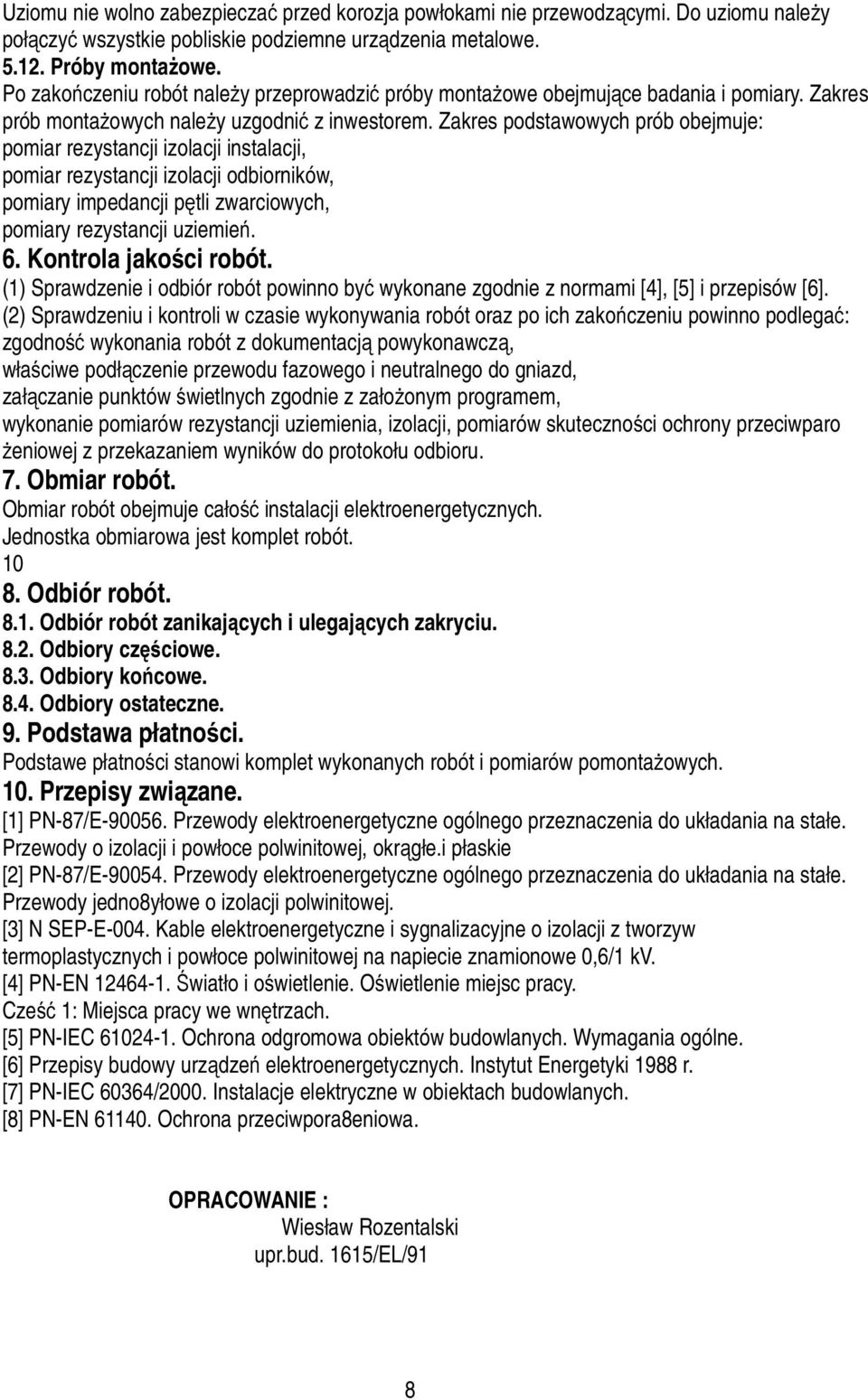 Zakres podstawowych prób obejmuje: pomiar rezystancji izolacji instalacji, pomiar rezystancji izolacji odbiorników, pomiary impedancji pętli zwarciowych, pomiary rezystancji uziemień. 6.