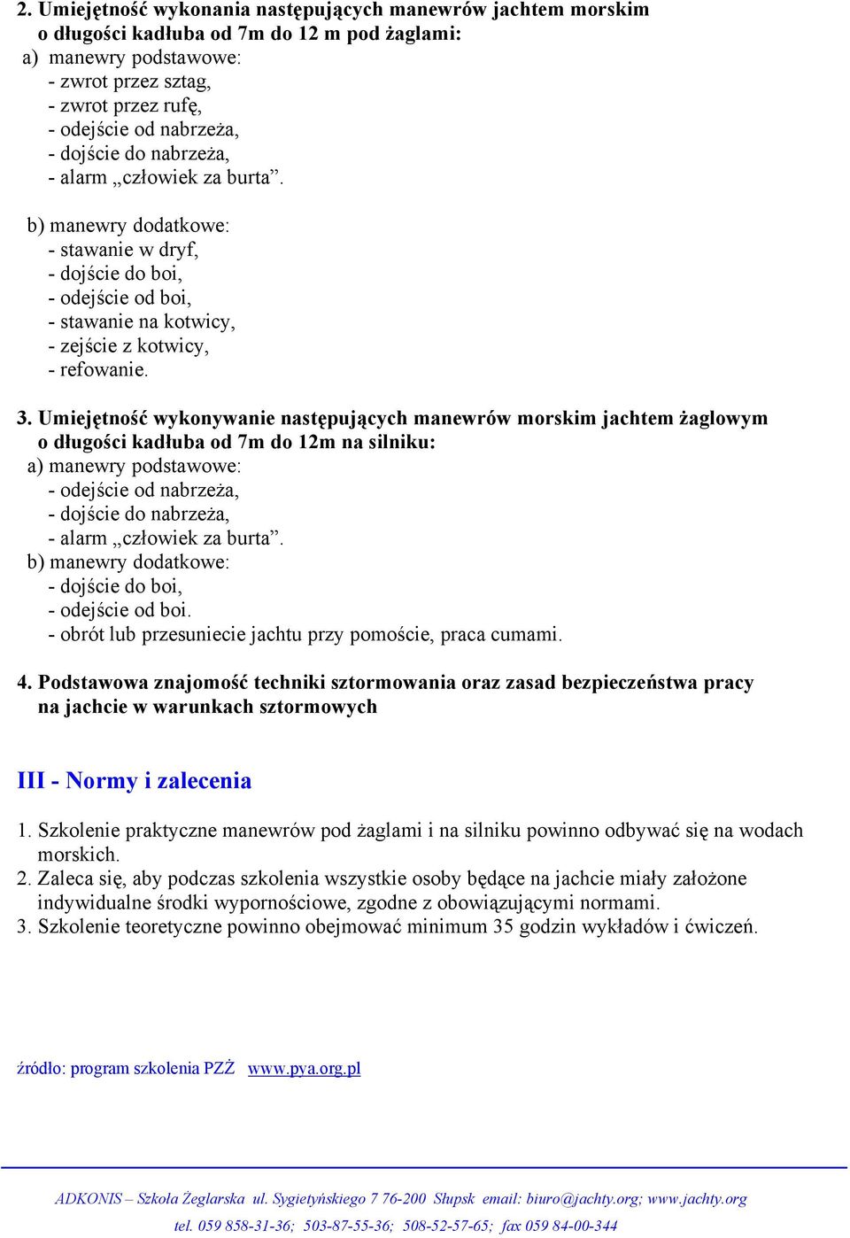 Umiejętność wykonywanie następujących manewrów morskim jachtem żaglowym o długości kadłuba od 7m do 12m na silniku: a) manewry podstawowe: - odejście od nabrzeża, - dojście do nabrzeża, - alarm