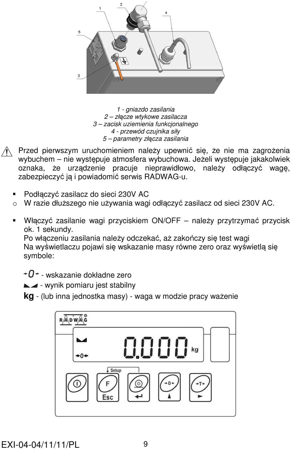 Podłączyć zasilacz do sieci 230V AC o W razie dłuższego nie używania wagi odłączyć zasilacz od sieci 230V AC. Włączyć zasilanie wagi przyciskiem ON/OFF należy przytrzymać przycisk ok. 1 sekundy.