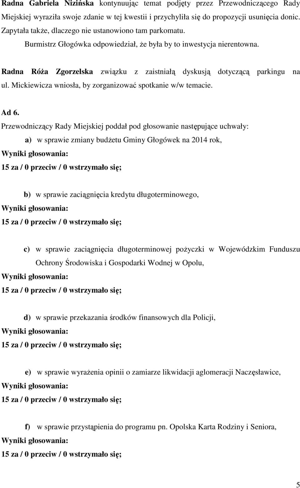 Radna Róża Zgorzelska związku z zaistniałą dyskusją dotyczącą parkingu na ul. Mickiewicza wniosła, by zorganizować spotkanie w/w temacie. Ad 6.