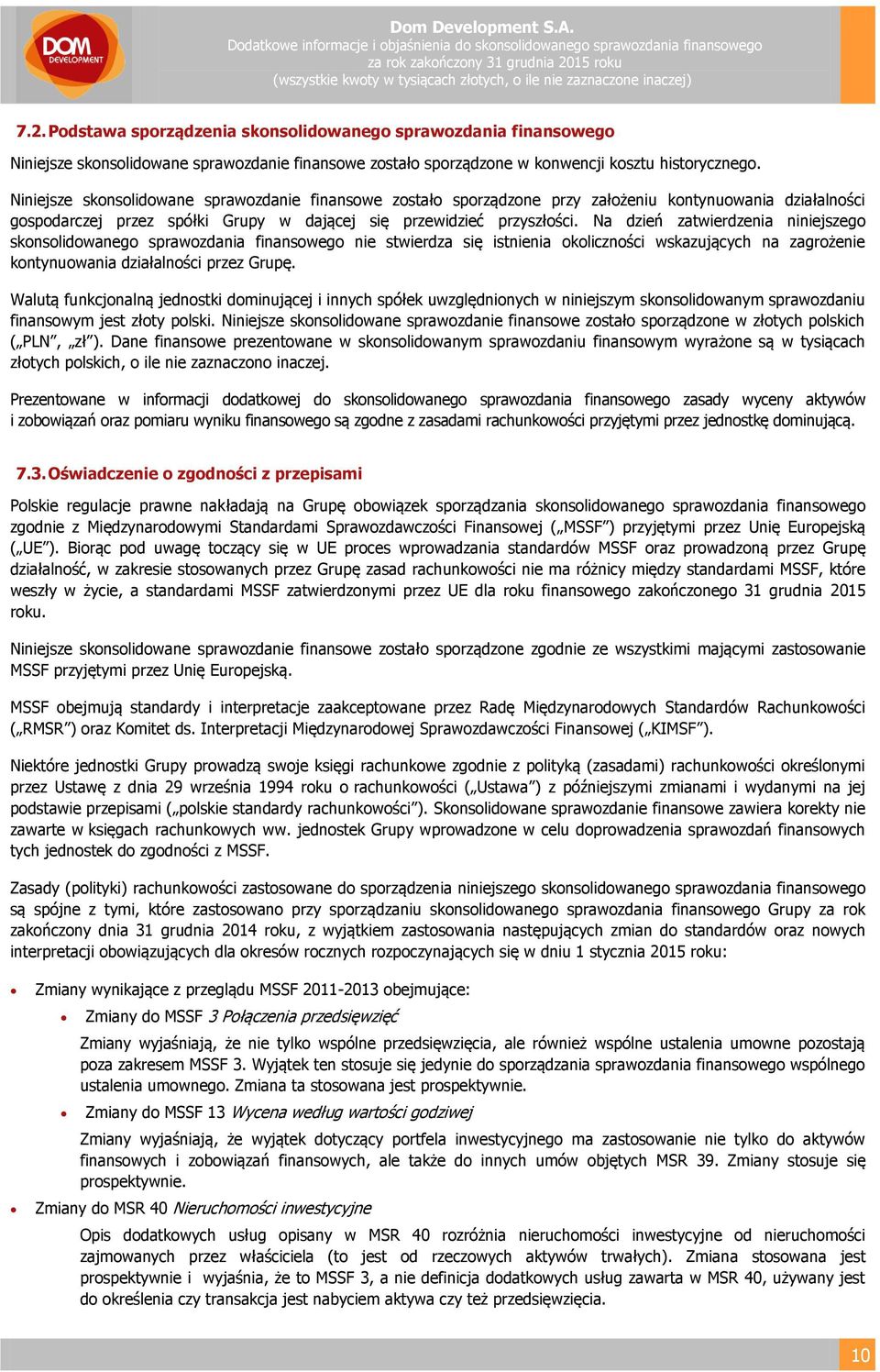 Na dzień zatwierdzenia niniejszego skonsolidowanego sprawozdania finansowego nie stwierdza się istnienia okoliczności wskazujących na zagrożenie kontynuowania działalności przez Grupę.