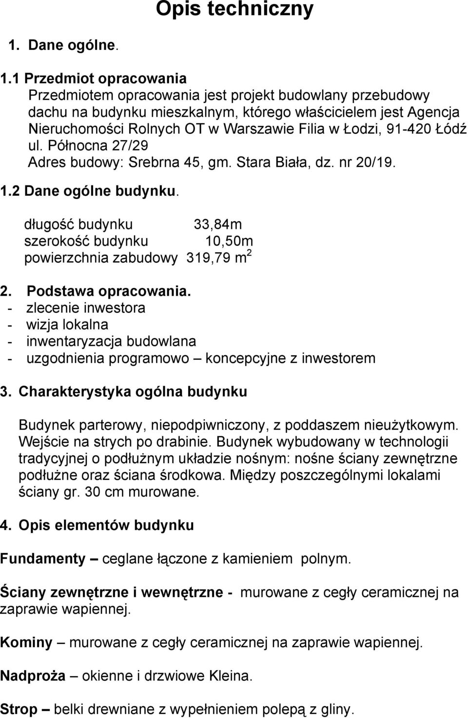 1 Przedmiot opracowania Przedmiotem opracowania jest projekt budowlany przebudowy dachu na budynku mieszkalnym, którego właścicielem jest Agencja Nieruchomości Rolnych OT w Warszawie Filia w Łodzi,