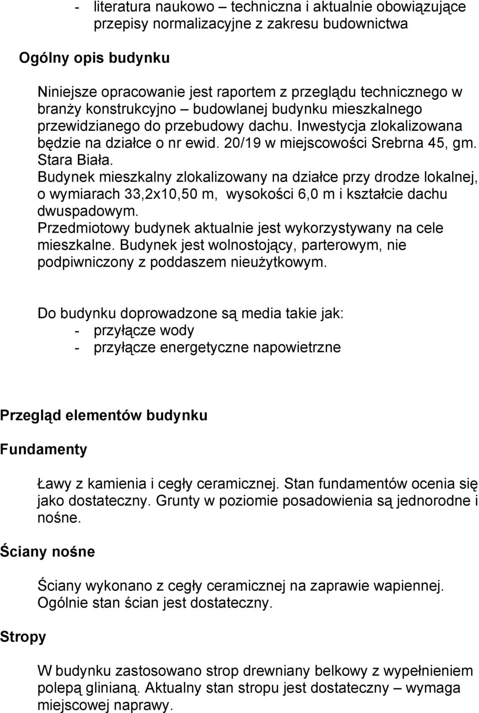 Budynek mieszkalny zlokalizowany na działce przy drodze lokalnej, o wymiarach 33,2x10,50 m, wysokości 6,0 m i kształcie dachu dwuspadowym.