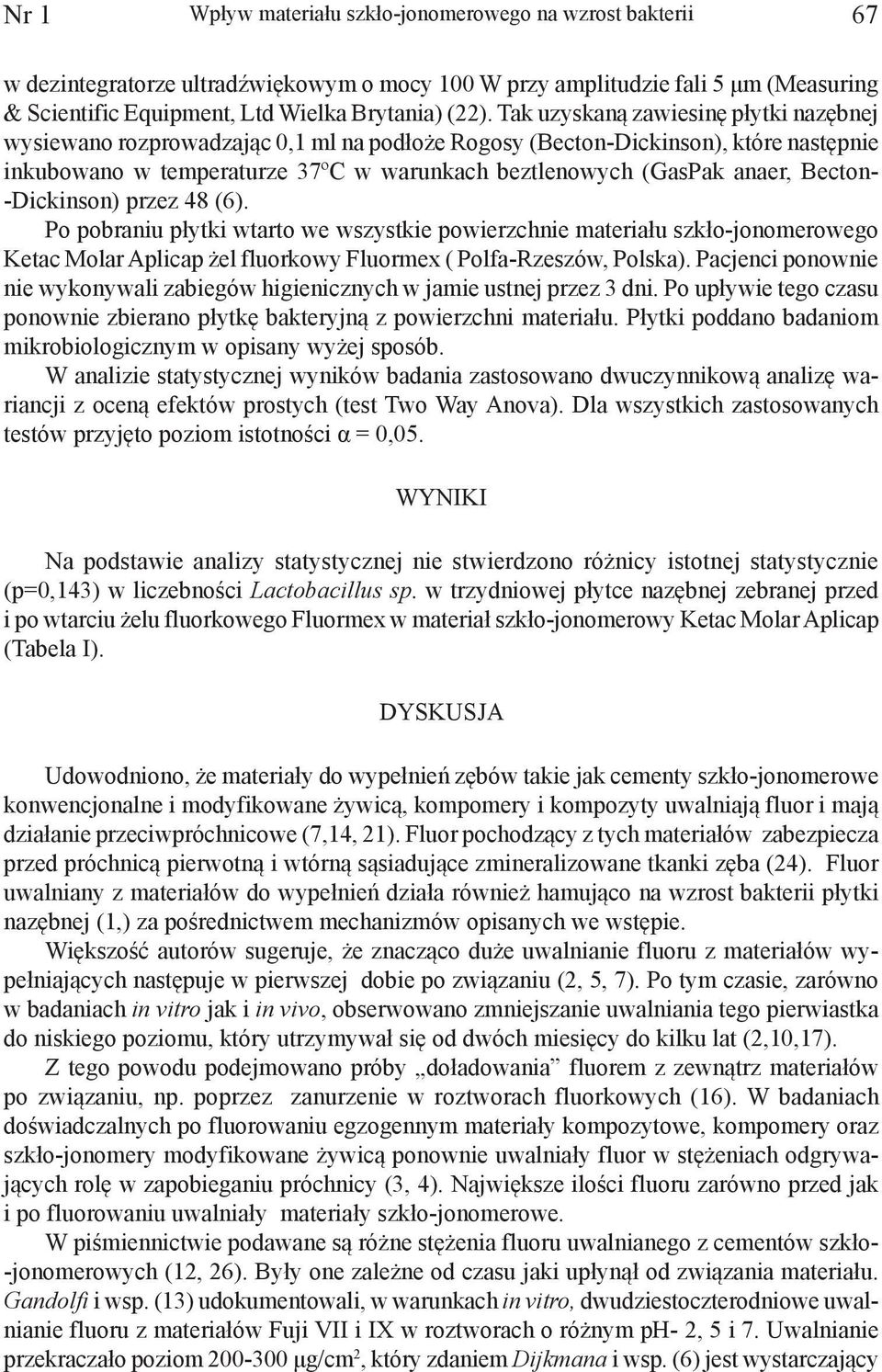Becton- -Dickinson) przez 48 (6). Po pobraniu płytki wtarto we wszystkie powierzchnie materiału szkło-jonomerowego Ketac Molar Aplicap żel fluorkowy Fluormex ( Polfa-Rzeszów, Polska).