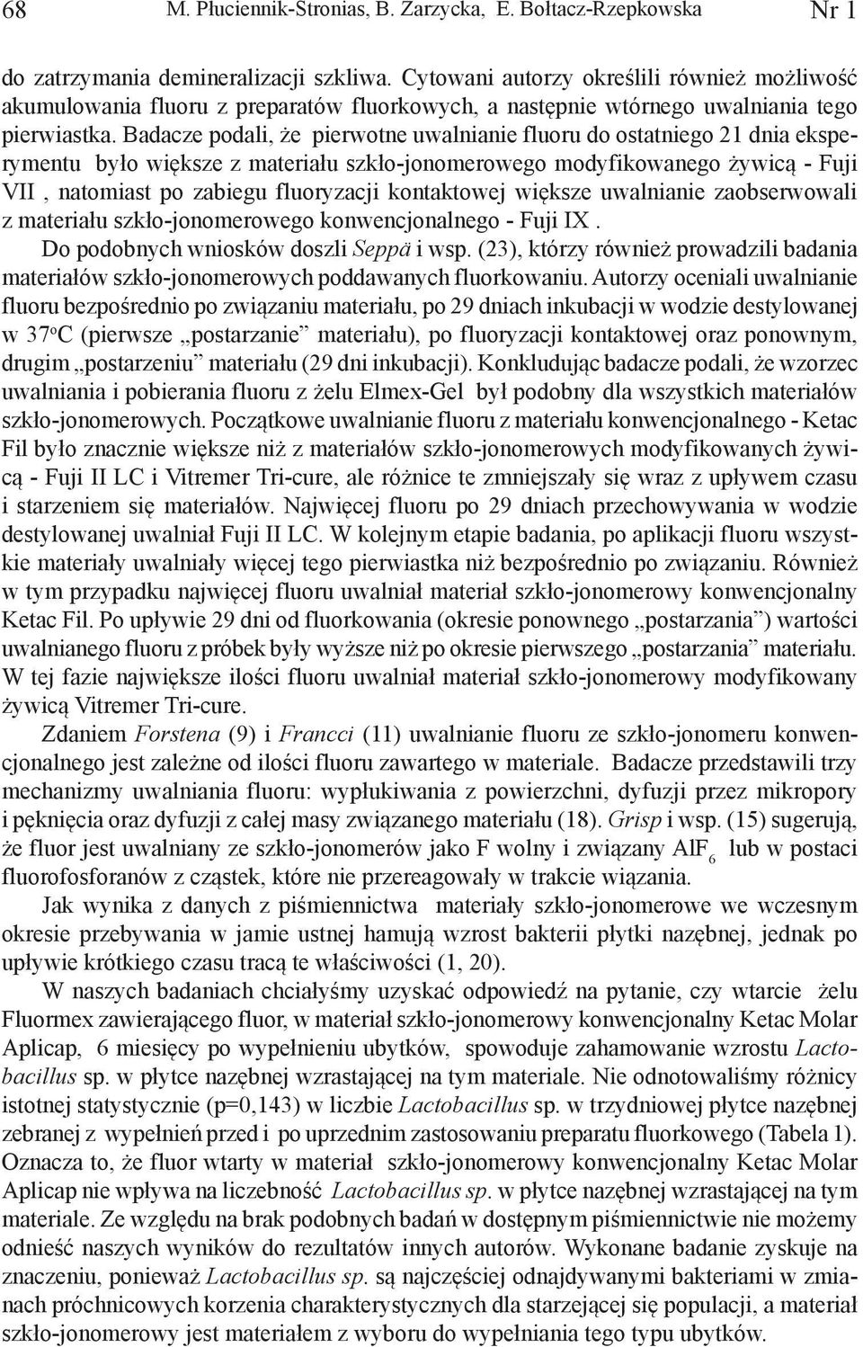 Badacze podali, że pierwotne uwalnianie fluoru do ostatniego 21 dnia eksperymentu było większe z materiału szkło-jonomerowego modyfikowanego żywicą - Fuji VII, natomiast po zabiegu fluoryzacji