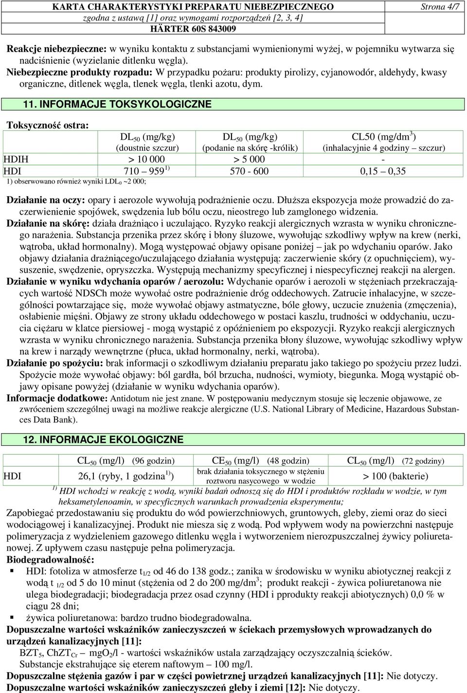 INFORMACJE TOKSYKOLOGICZNE Toksyczność ostra: DL 50 (mg/kg) (doustnie szczur) DL 50 (mg/kg) (podanie na skórę -królik) CL50 (mg/dm 3 ) (inhalacyjnie 4 godziny szczur) HDIH > 10 000 > 5 000 - HDI 710