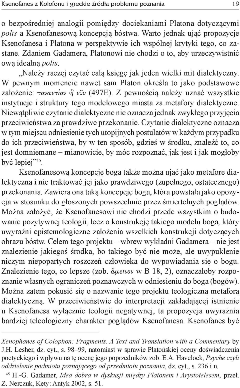 Należy raczej czytać całą księgę jak jeden wielki mit dialektyczny. W pewnym momencie nawet sam Platon określa to jako podstawowe założenie: tonant on À nàn (497E).