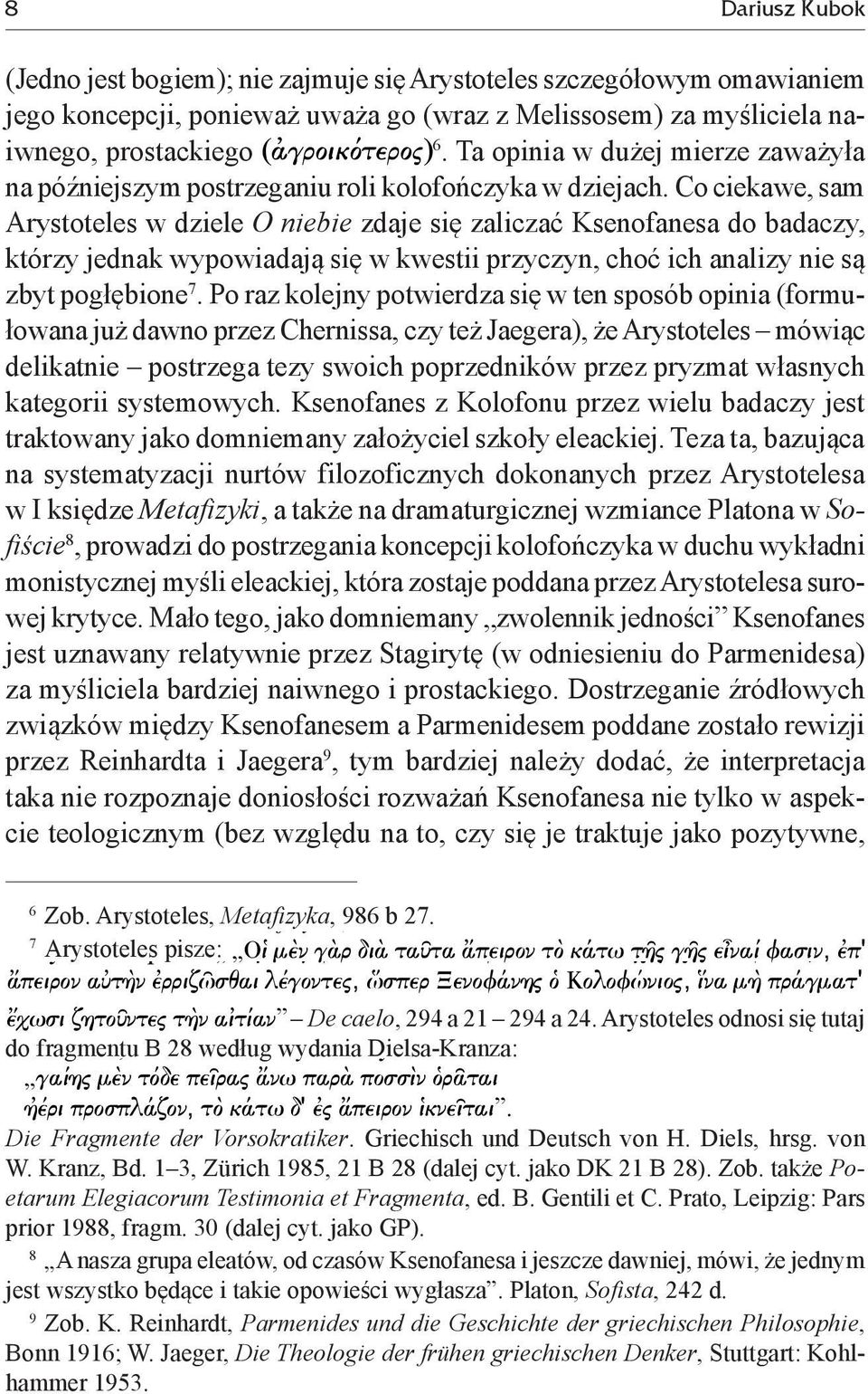 Co ciekawe, sam Arystoteles w dziele O niebie zdaje się zaliczać Ksenofanesa do badaczy, którzy jednak wypowiadają się w kwestii przyczyn, choć ich analizy nie są zbyt pogłębione 7.