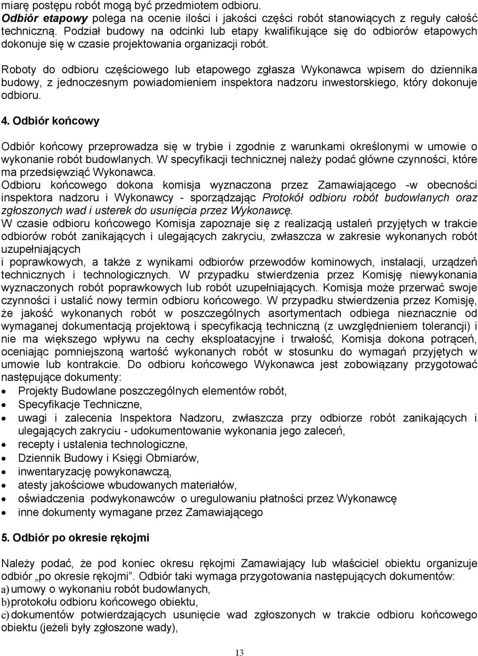 Roboty do odbioru częściowego lub etapowego zgłasza Wykonawca wpisem do dziennika budowy, z jednoczesnym powiadomieniem inspektora nadzoru inwestorskiego, który dokonuje odbioru. 4.