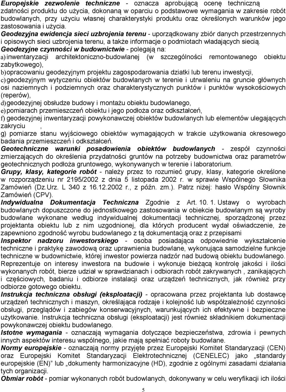 Geodezyjna ewidencja sieci uzbrojenia terenu - uporządkowany zbiór danych przestrzennych i opisowych sieci uzbrojenia terenu, a także informacje o podmiotach władających siecią.