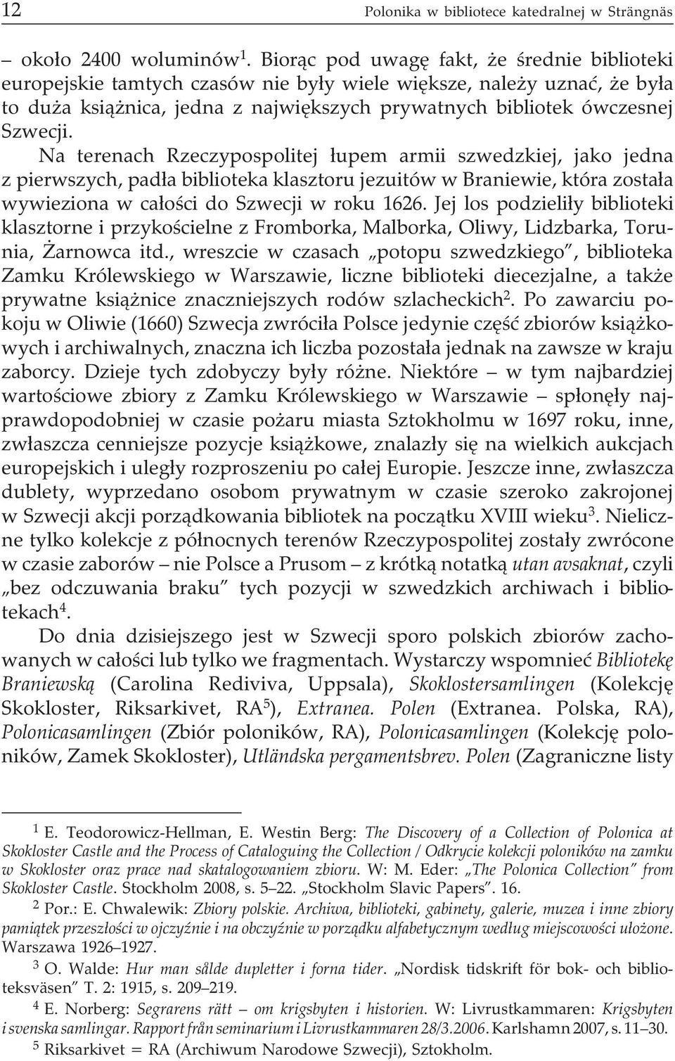 Na terenach Rzeczypospolitej ³upem armii szwedzkiej, jako jedna z pierwszych, pad³a biblioteka klasztoru jezuitów w Braniewie, która zosta³a wywieziona w ca³oœci do Szwecji w roku 1626.