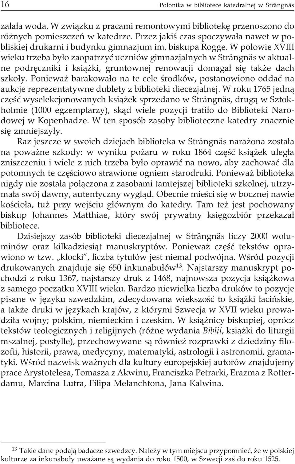 W po³owie XVIII wieku trzeba by³o zaopatrzyæ uczniów gimnazjalnych w Strängnäs w aktualne podrêczniki i ksi¹ ki, gruntownej renowacji domaga³ siê tak e dach szko³y.
