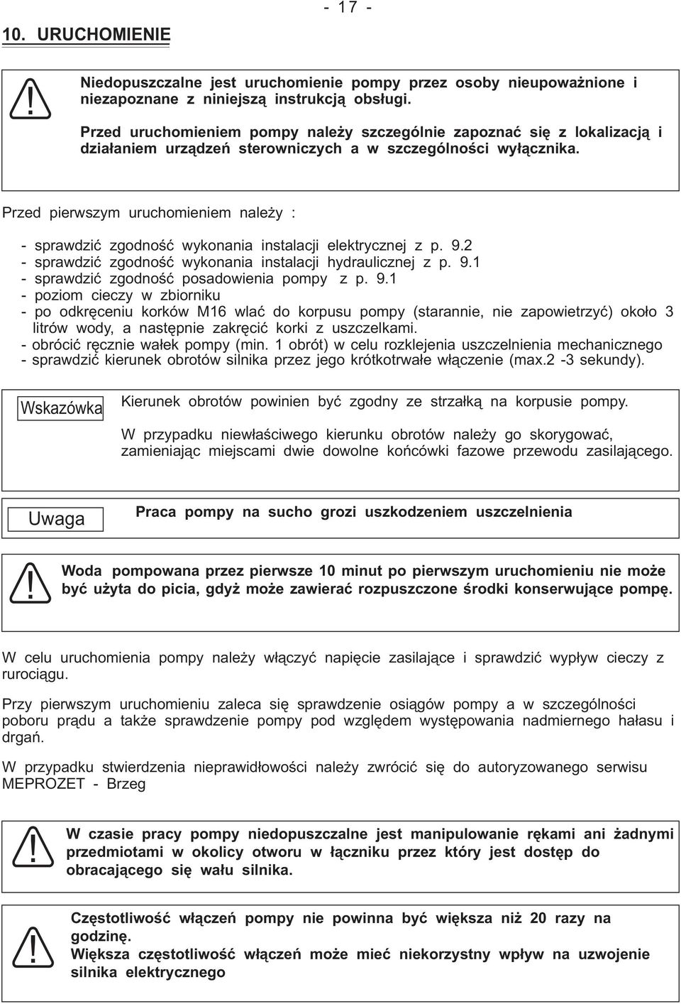 Przed pierwszym uruchomieniem należy : - sprawdzić zgodność wykonania instalacji elektrycznej z p. 9.2 - sprawdzić zgodność wykonania instalacji hydraulicznej z p. 9.1 - sprawdzić zgodność posadowienia pompy z p.