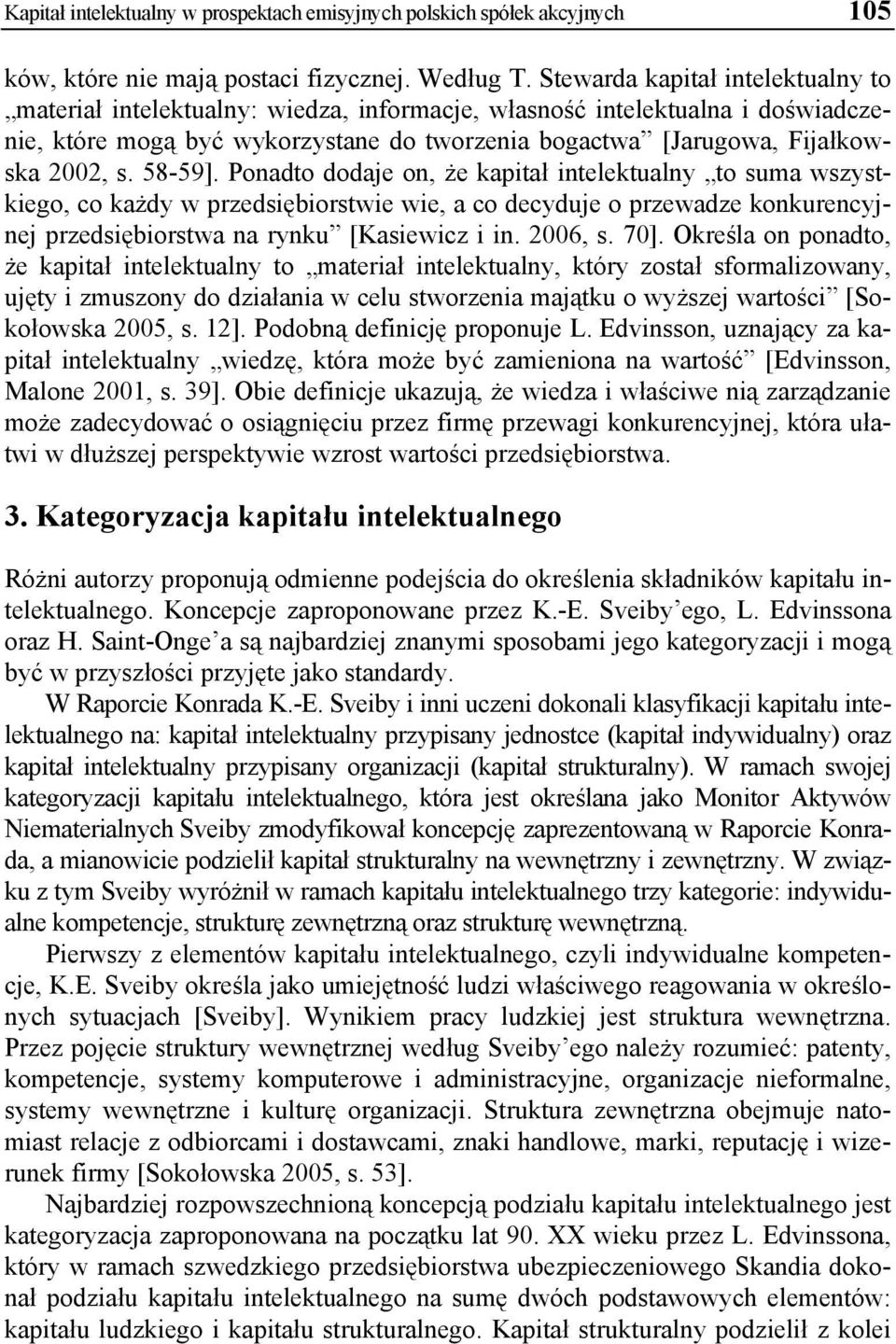 58-59]. Ponadto dodaje on, że kapitał intelektualny to suma wszystkiego, co każdy w przedsiębiorstwie wie, a co decyduje o przewadze konkurencyjnej przedsiębiorstwa na rynku [Kasiewicz i in. 2006, s.