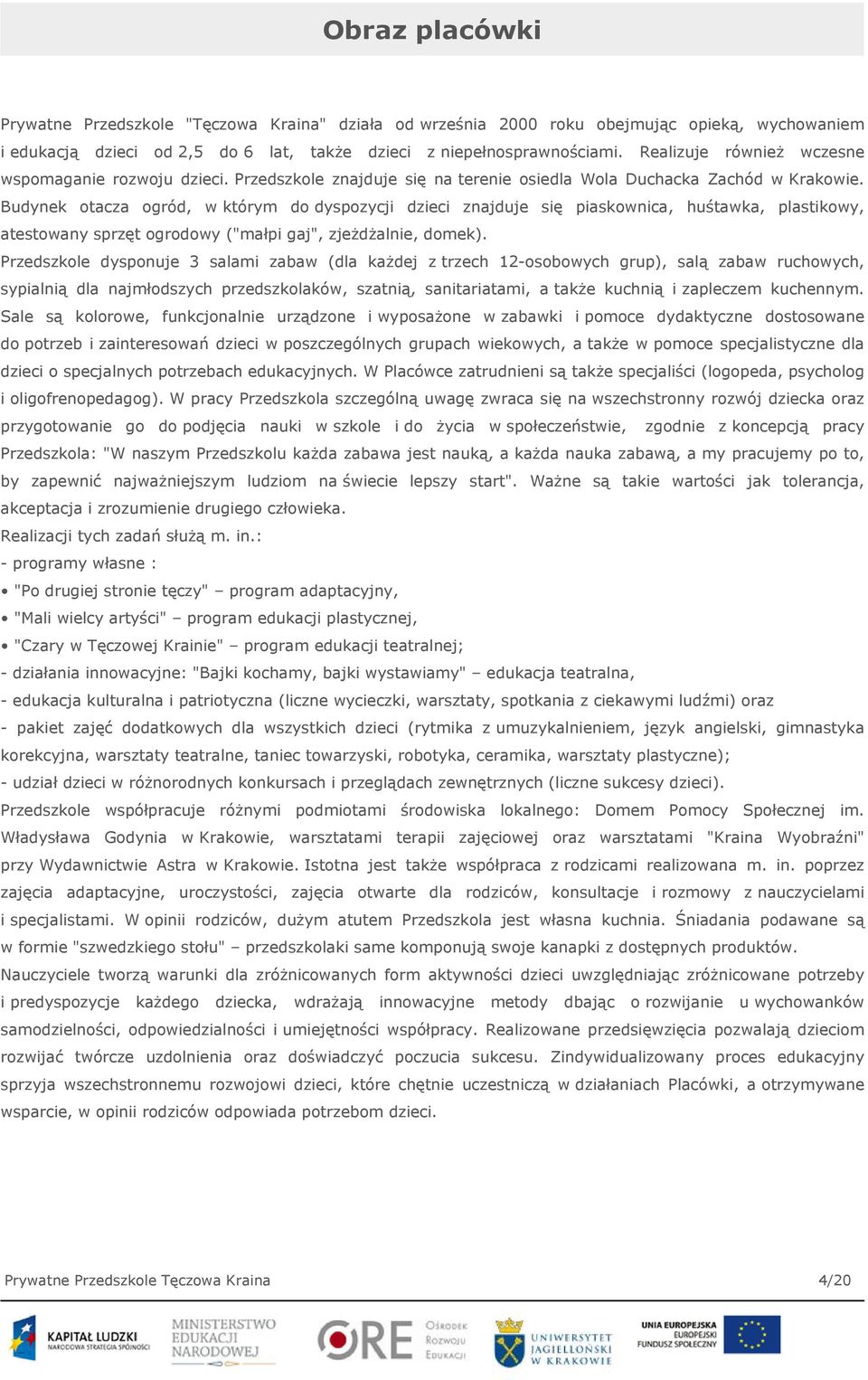 Budynek otacza ogród, w którym do dyspozycji dzieci znajduje się piaskownica, huśtawka, plastikowy, atestowany sprzęt ogrodowy ("małpi gaj", zjeżdżalnie, domek).