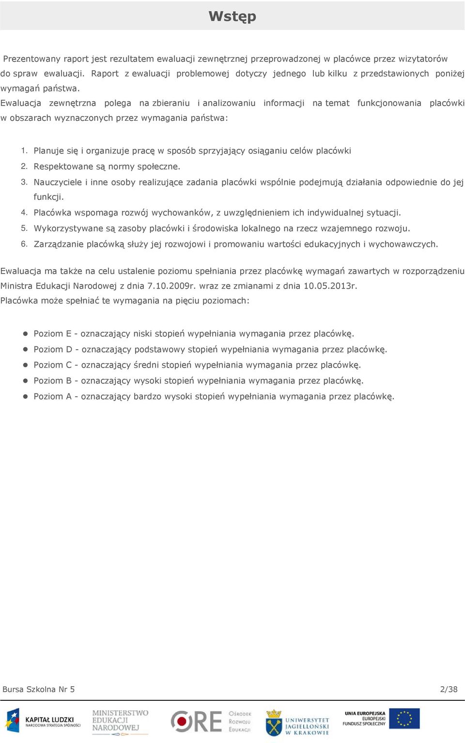 Ewaluacja zewnętrzna polega na zbieraniu i analizowaniu informacji na temat funkcjonowania placówki w obszarach wyznaczonych przez wymagania państwa: 1.