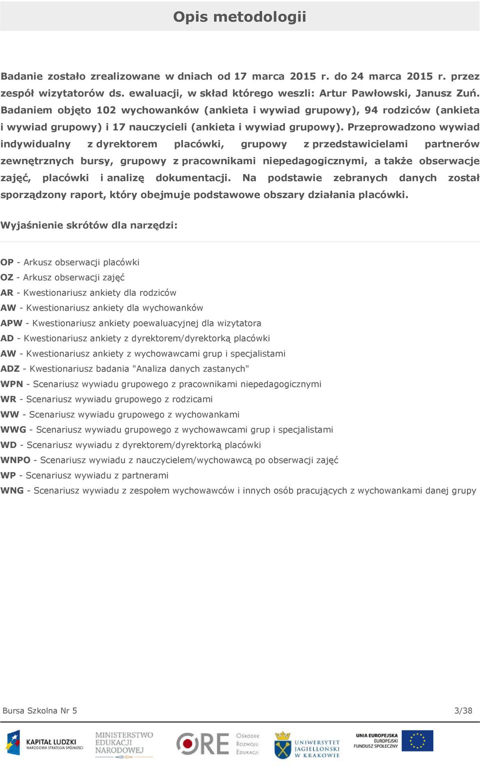 Przeprowadzono wywiad indywidualny z dyrektorem placówki, grupowy z przedstawicielami partnerów zewnętrznych bursy, grupowy z pracownikami niepedagogicznymi, a także obserwacje zajęć, placówki i