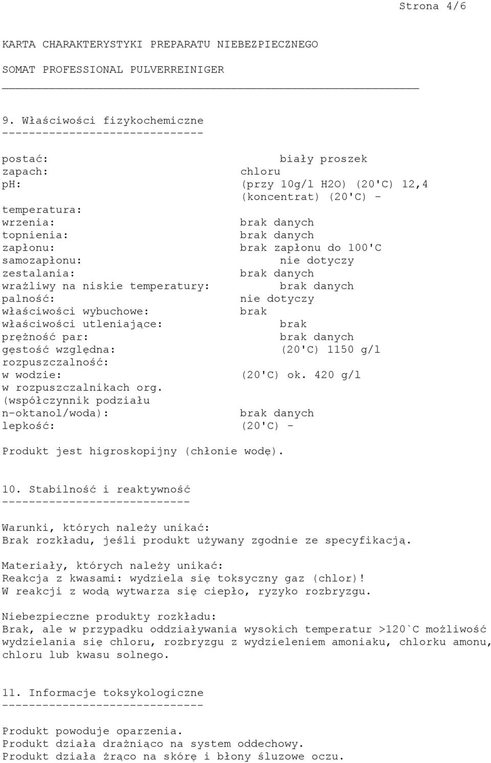 zapłonu do 100'C samozapłonu: nie dotyczy zestalania: wrażliwy na niskie temperatury: palność: nie dotyczy właściwości wybuchowe: brak właściwości utleniające: brak prężność par: gęstość względna: