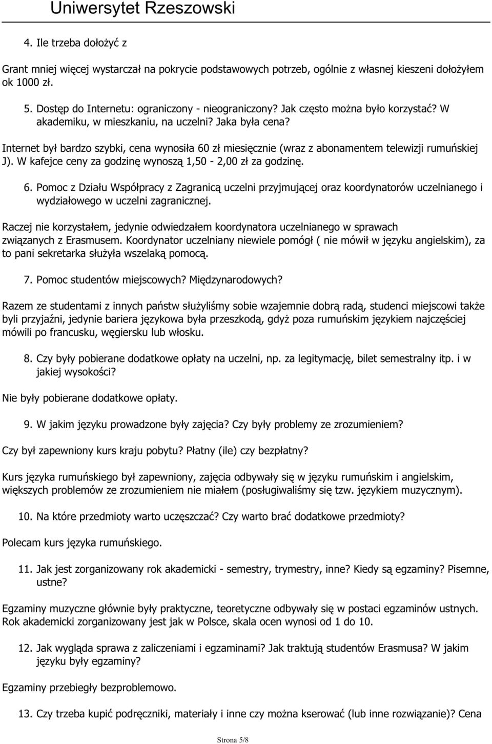 W kafejce ceny za godzinę wynoszą 1,50-2,00 zł za godzinę. 6. Pomoc z Działu Współpracy z Zagranicą uczelni przyjmującej oraz koordynatorów uczelnianego i wydziałowego w uczelni zagranicznej.