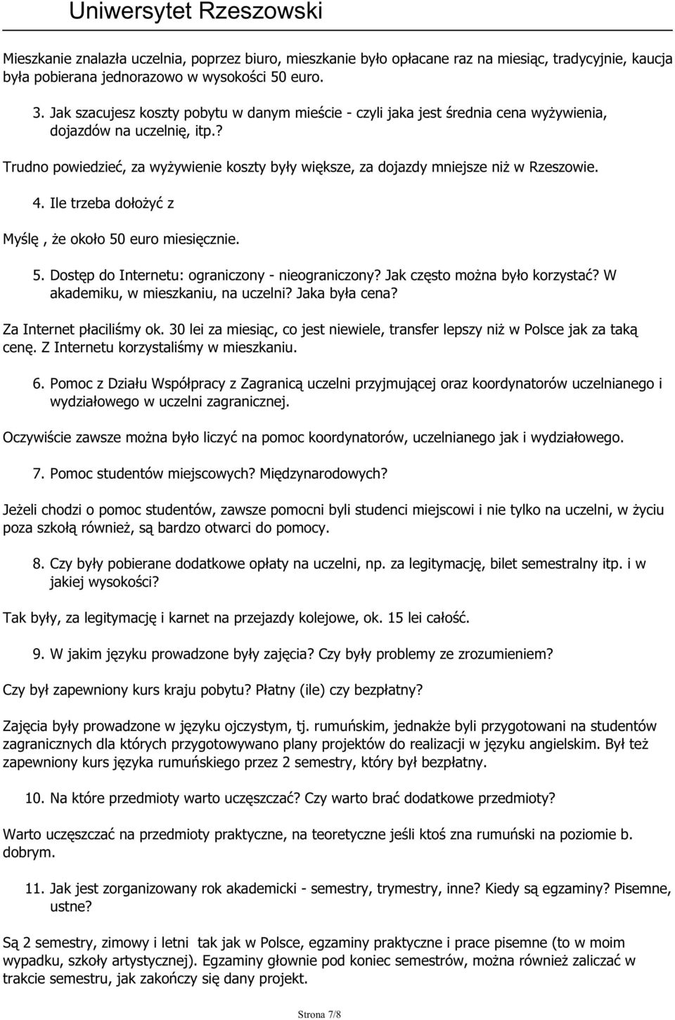 ? Trudno powiedzieć, za wyżywienie koszty były większe, za dojazdy mniejsze niż w Rzeszowie. 4. Ile trzeba dołożyć z Myślę, że około 50 euro miesięcznie. 5. Dostęp do Internetu: ograniczony - nieograniczony?