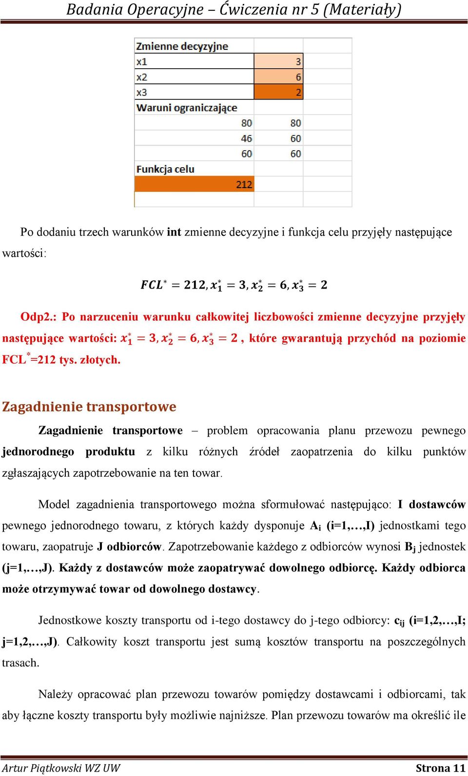 Zagadnienie transportowe Zagadnienie transportowe problem opracowania planu przewozu pewnego jednorodnego produktu z kilku różnych źródeł zaopatrzenia do kilku punktów zgłaszających zapotrzebowanie