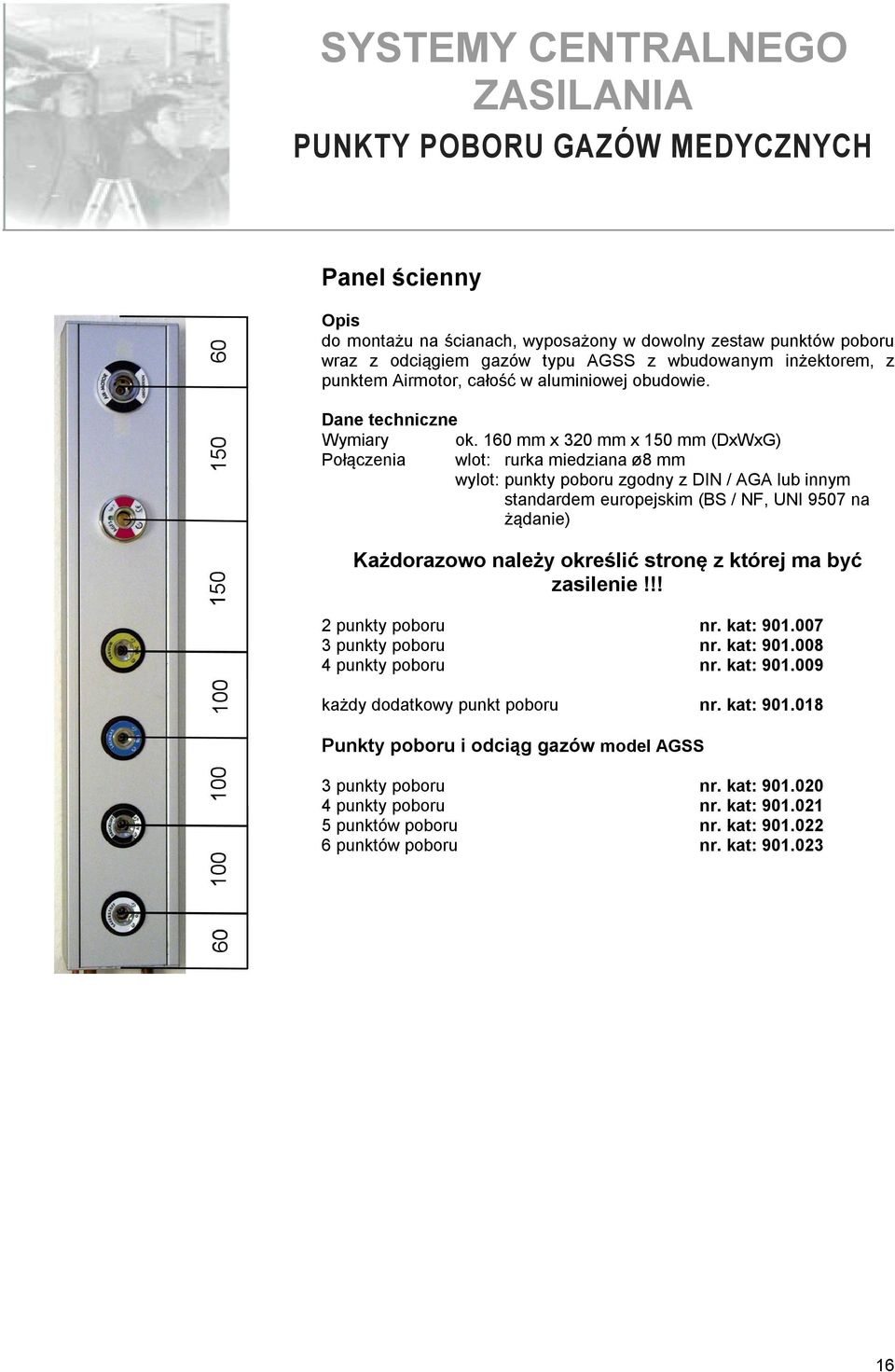 160 mm x 320 mm x 150 mm (DxWxG) wlot: rurka miedziana ø8 mm wylot: punkty poboru zgodny z DIN / AGA lub innym standardem europejskim (BS / NF, UNI 9507 na żądanie) Każdorazowo należy określić