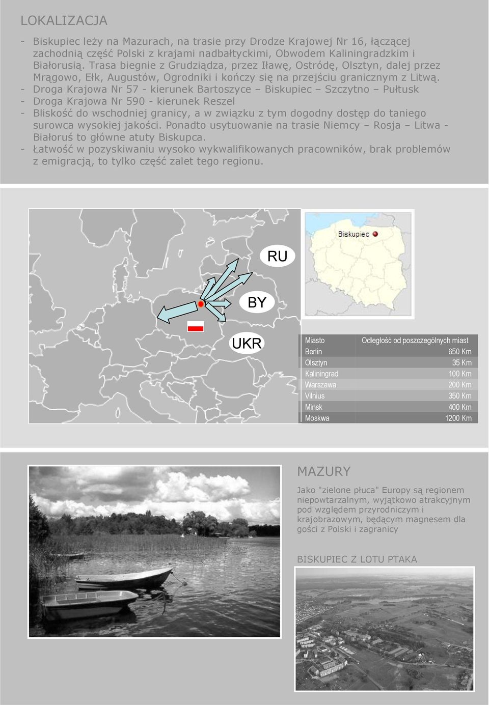 - Droga Krajowa Nr 57 - kierunek Bartoszyce Biskupiec Szczytno Pułtusk - Droga Krajowa Nr 590 - kierunek Reszel - Bliskość do wschodniej granicy, a w związku z tym dogodny dostęp do taniego surowca