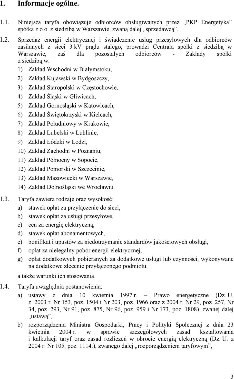 Zakłady spółki z siedzibą w: 1) Zakład Wschodni w Białymstoku, 2) Zakład Kujawski w Bydgoszczy, 3) Zakład Staropolski w Częstochowie, 4) Zakład Śląski w Gliwicach, 5) Zakład Górnośląski w Katowicach,