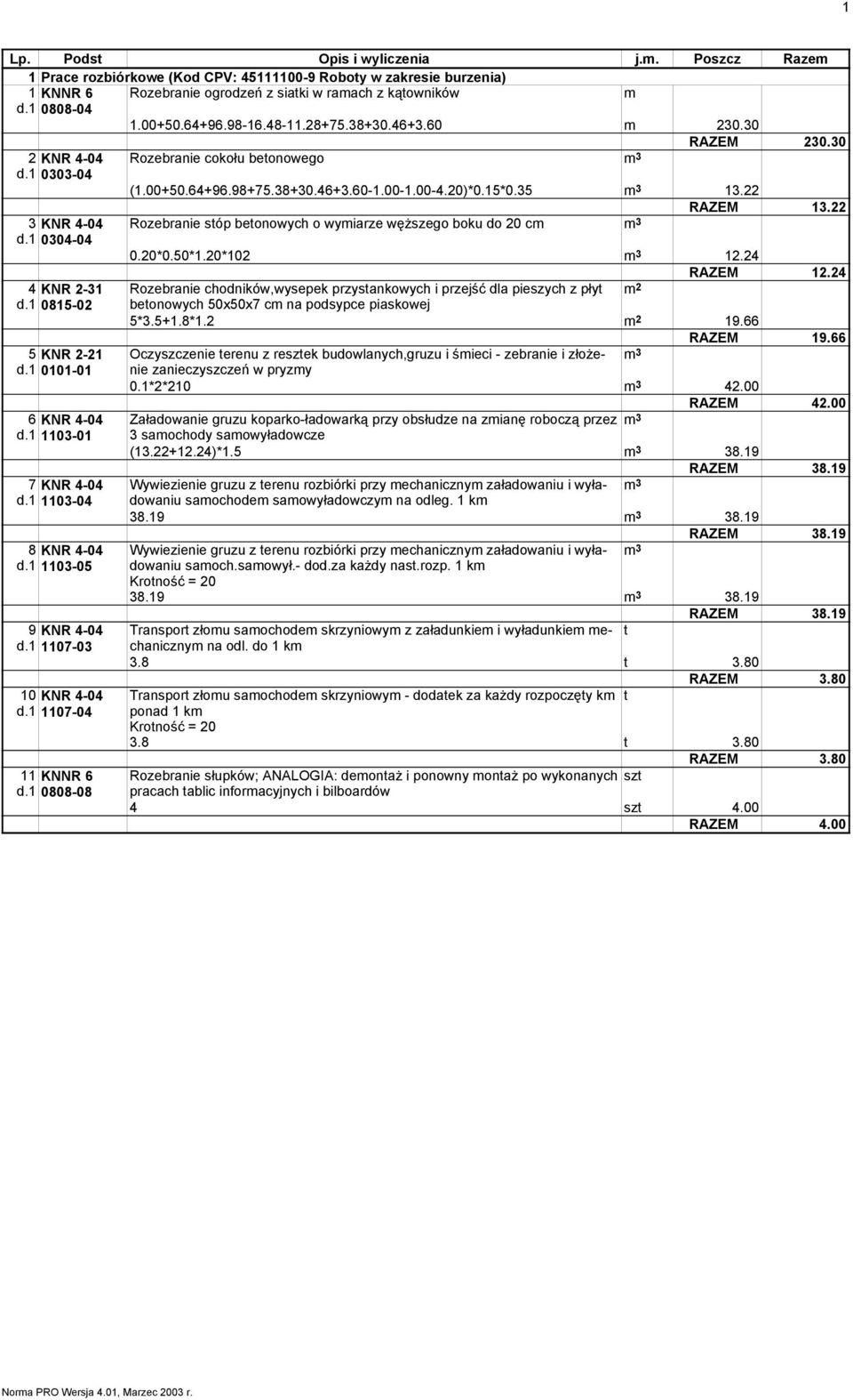 1 1103-05 9 KNR 4-04 d.1 1107-03 10 KNR 4-04 d.1 1107-04 11 KNNR 6 d.1 0808-08 Rozebranie cokołu betonowego 3 RAZEM 230.30 (1.00+50.64+96.98+75.38+30.46+3.60-1.00-1.00-4.20)*0.15*0.35 3 13.