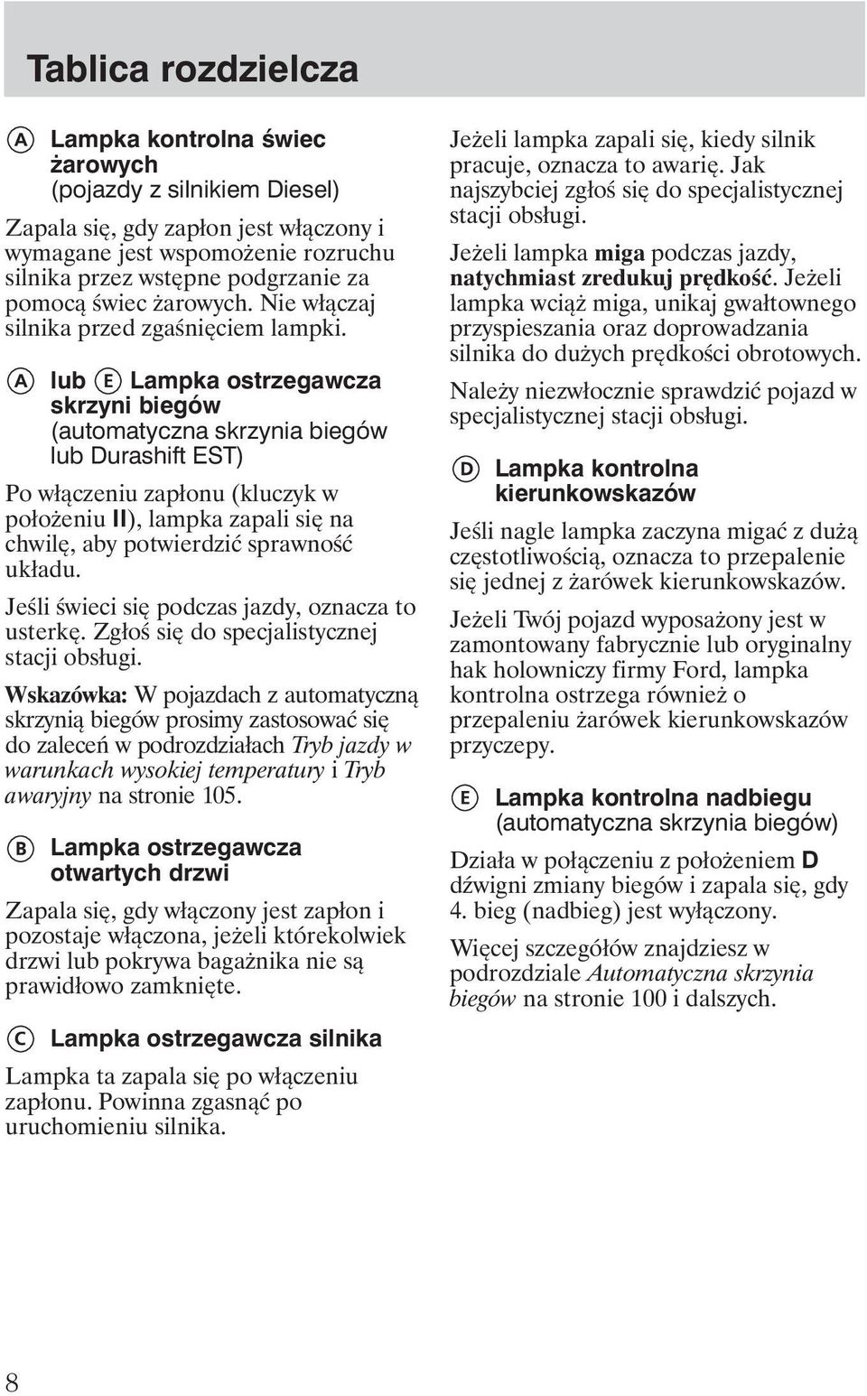lub Lampka ostrzegawcza skrzyni biegów (automatyczna skrzynia biegów lub Durashift EST) Po włączeniu zapłonu (kluczyk w poło eniu II), lampka zapali się na chwilę, aby potwierdzić sprawność układu.