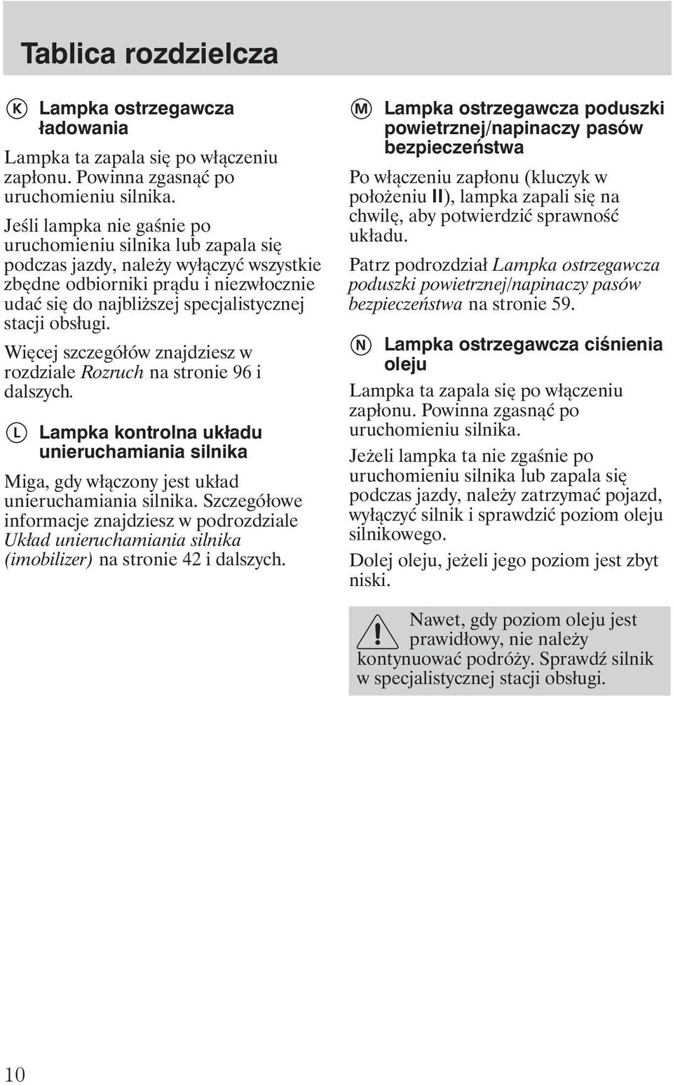 Więcej szczegółów znajdziesz w rozdziale Rozruch na stronie 96 i dalszych. Lampka kontrolna układu unieruchamiania silnika Miga, gdy włączony jest układ unieruchamiania silnika.