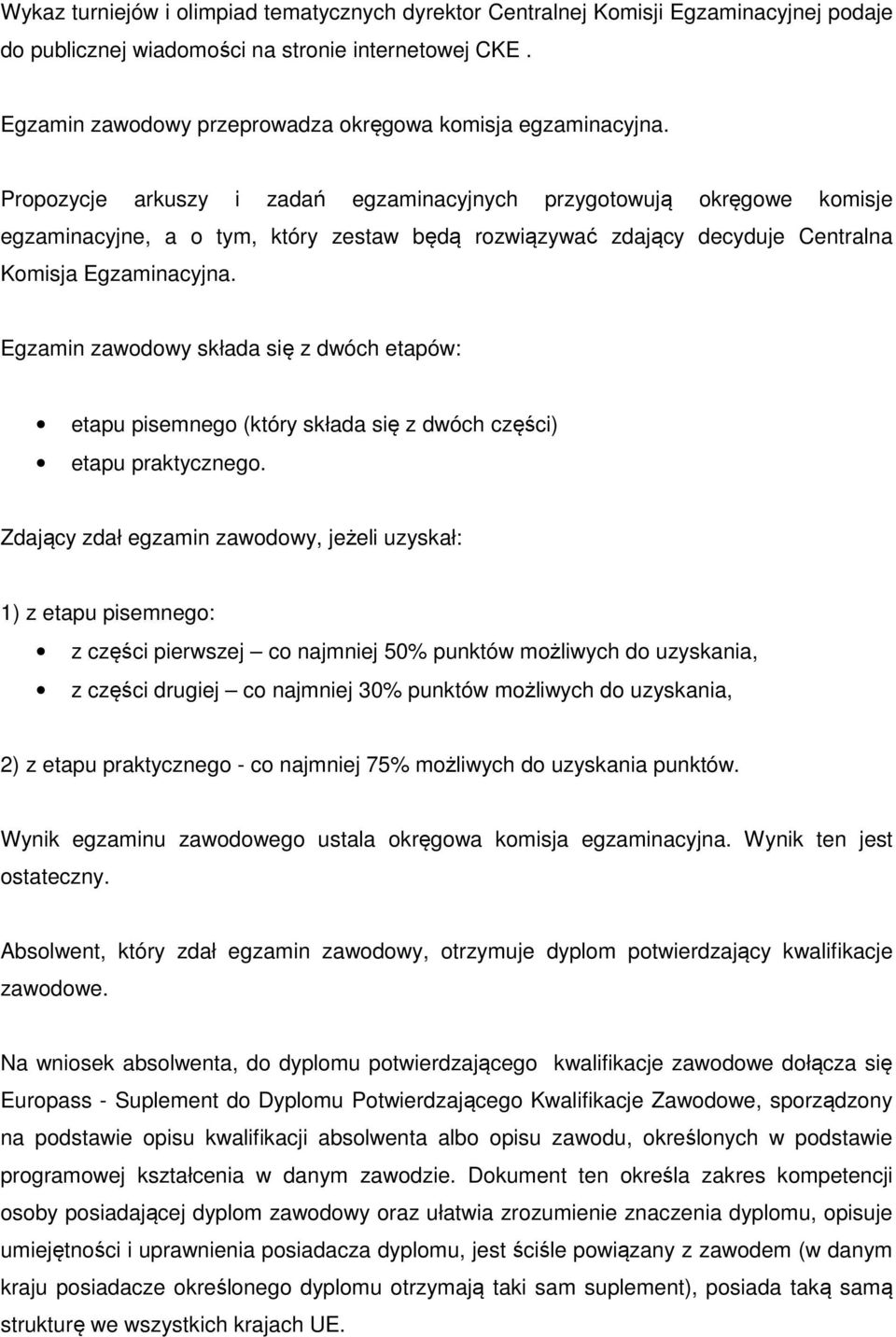 Propozycje arkuszy i zadań egzaminacyjnych przygotowują okręgowe komisje egzaminacyjne, a o tym, który zestaw będą rozwiązywać zdający decyduje Centralna Komisja Egzaminacyjna.