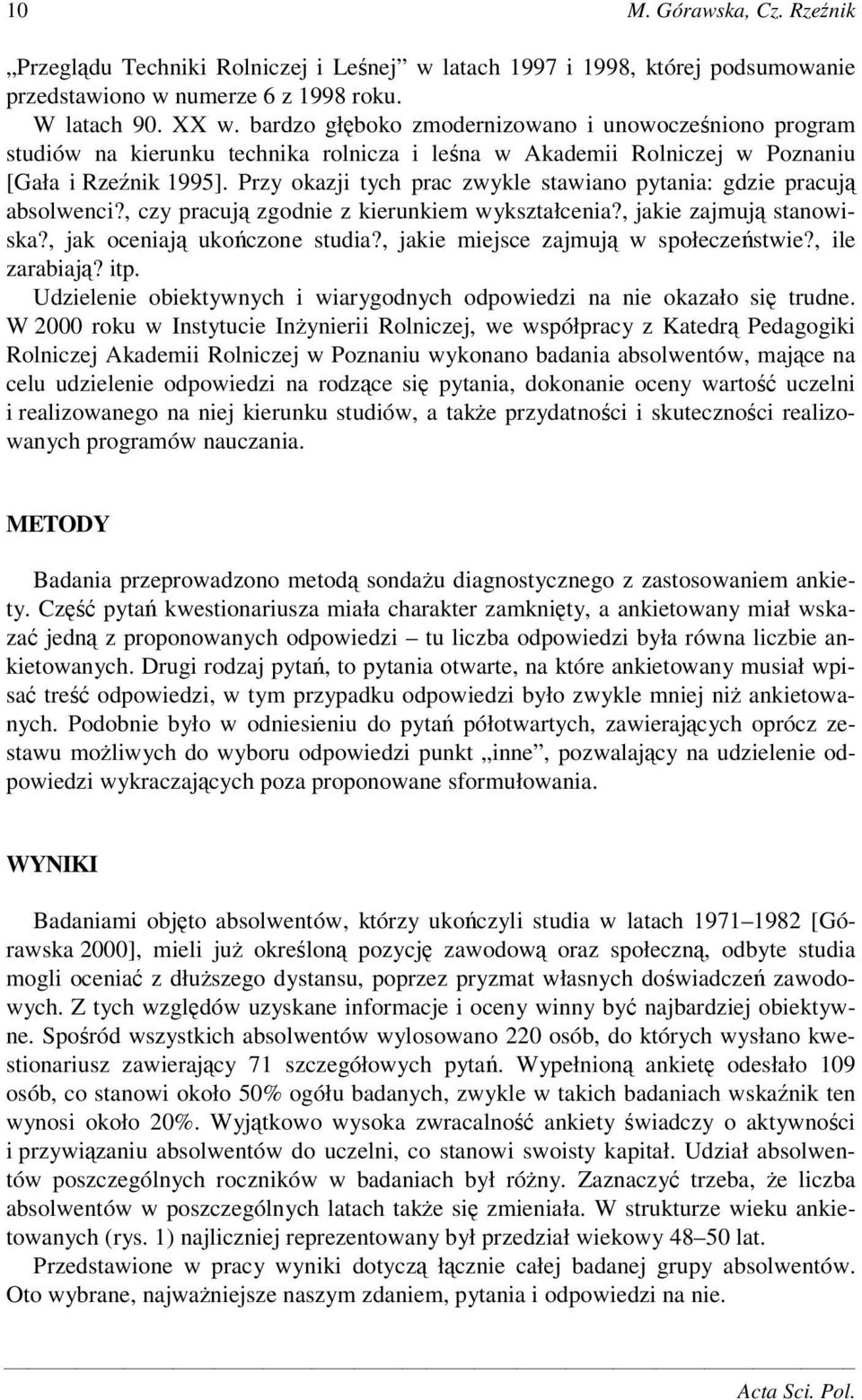 Przy okazji tych prac zwykle stawiano pytania: gdzie pracuj absolwenci?, czy pracuj zgodnie z kierunkiem wykształcenia?, jakie zajmuj stanowiska?, jak oceniaj ukoczone studia?