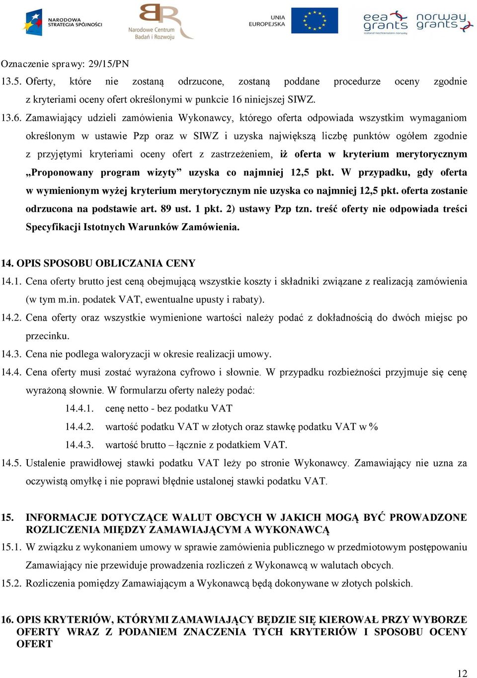 Zamawiający udzieli zamówienia Wykonawcy, którego oferta odpowiada wszystkim wymaganiom określonym w ustawie Pzp oraz w SIWZ i uzyska największą liczbę punktów ogółem zgodnie z przyjętymi kryteriami