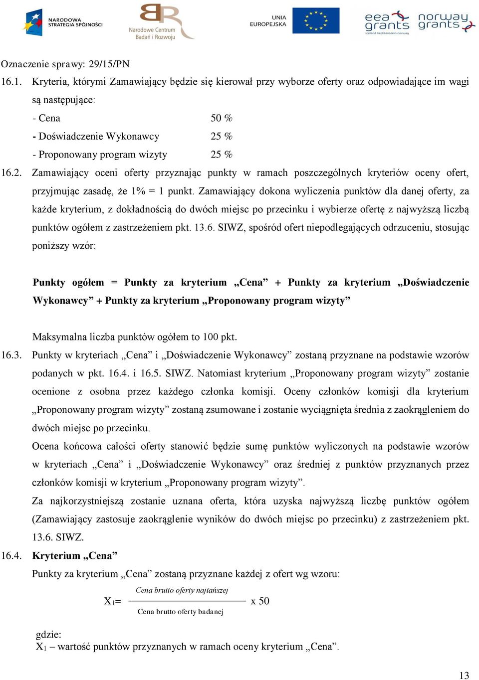 Zamawiający dokona wyliczenia punktów dla danej oferty, za każde kryterium, z dokładnością do dwóch miejsc po przecinku i wybierze ofertę z najwyższą liczbą punktów ogółem z zastrzeżeniem pkt. 13.6.