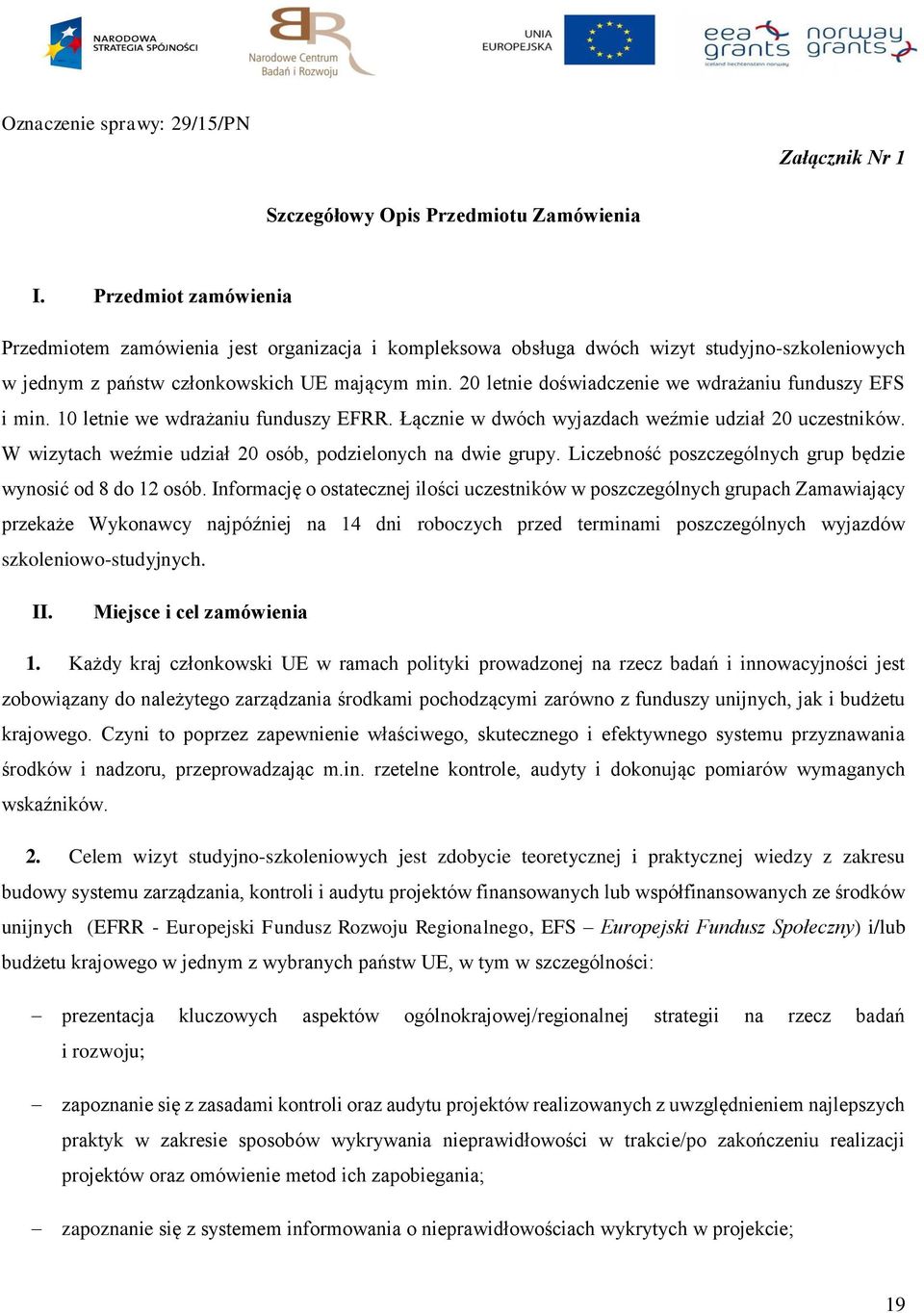 20 letnie doświadczenie we wdrażaniu funduszy EFS i min. 10 letnie we wdrażaniu funduszy EFRR. Łącznie w dwóch wyjazdach weźmie udział 20 uczestników.