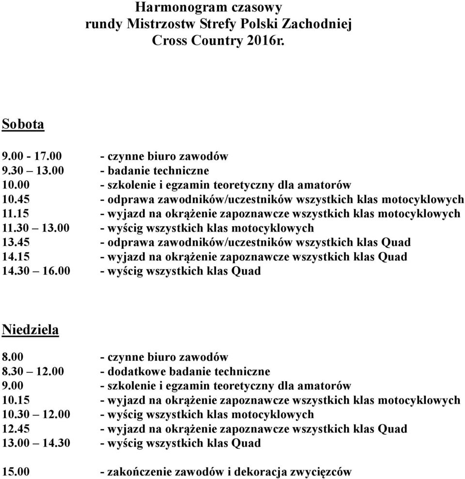 00 - wyścig wszystkich klas motocyklowych 13.45 - odprawa zawodników/uczestników wszystkich klas Quad 14.15 - wyjazd na okrążenie zapoznawcze wszystkich klas Quad 14.30 16.