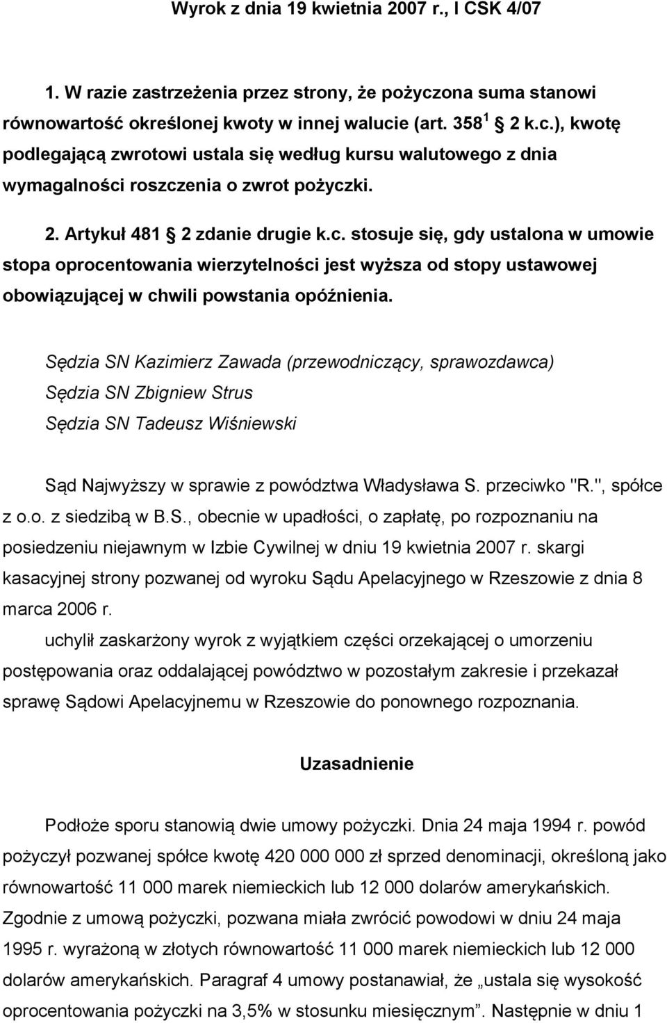 c. stosuje się, gdy ustalona w umowie stopa oprocentowania wierzytelności jest wyższa od stopy ustawowej obowiązującej w chwili powstania opóźnienia.