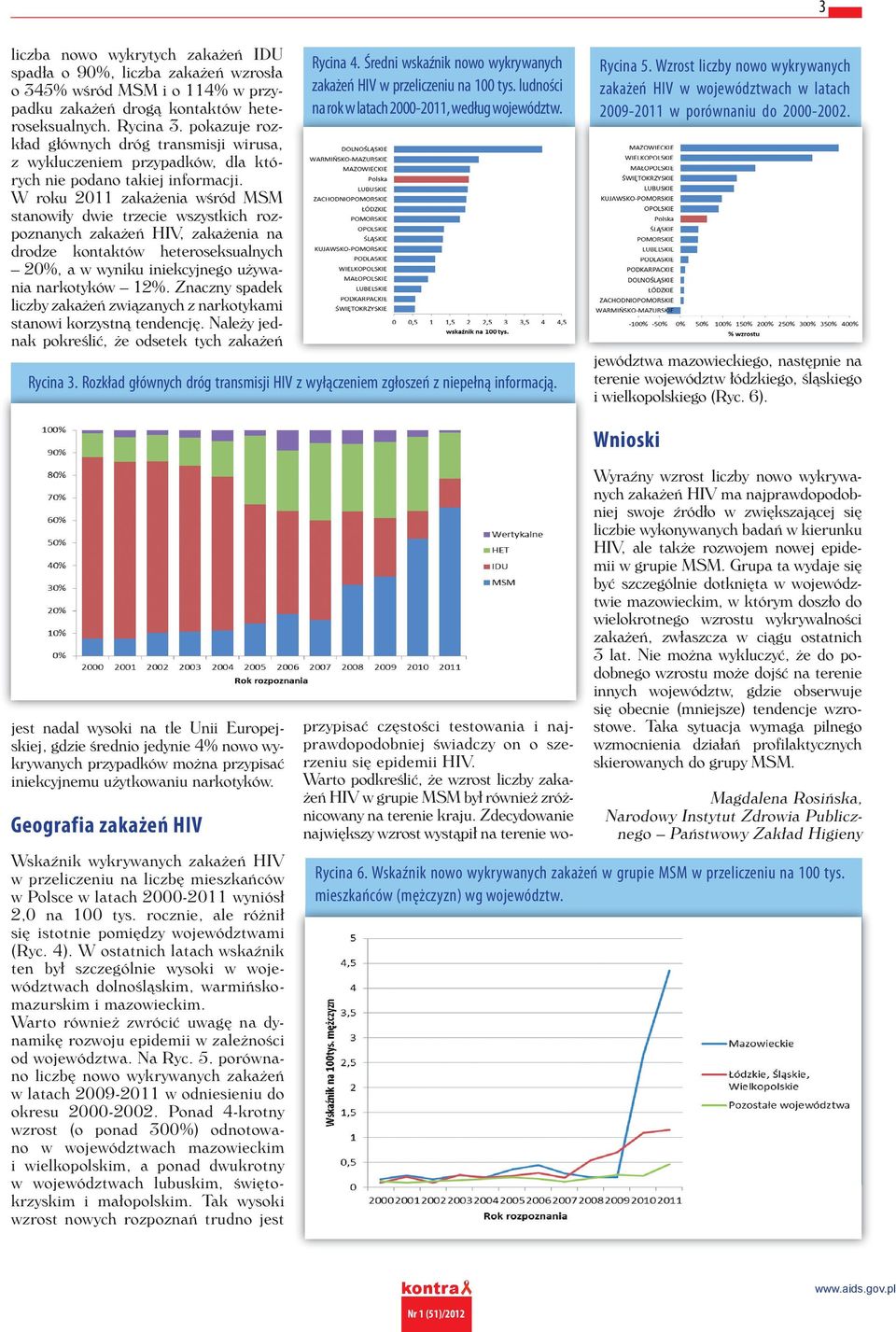 W roku 2011 zakażenia wśród MSM stanowiły dwie trzecie wszystkich rozpoznanych zakażeń HIV, zakażenia na drodze kontaktów heteroseksualnych 20%, a w wyniku iniekcyjnego używania narkotyków 12%.