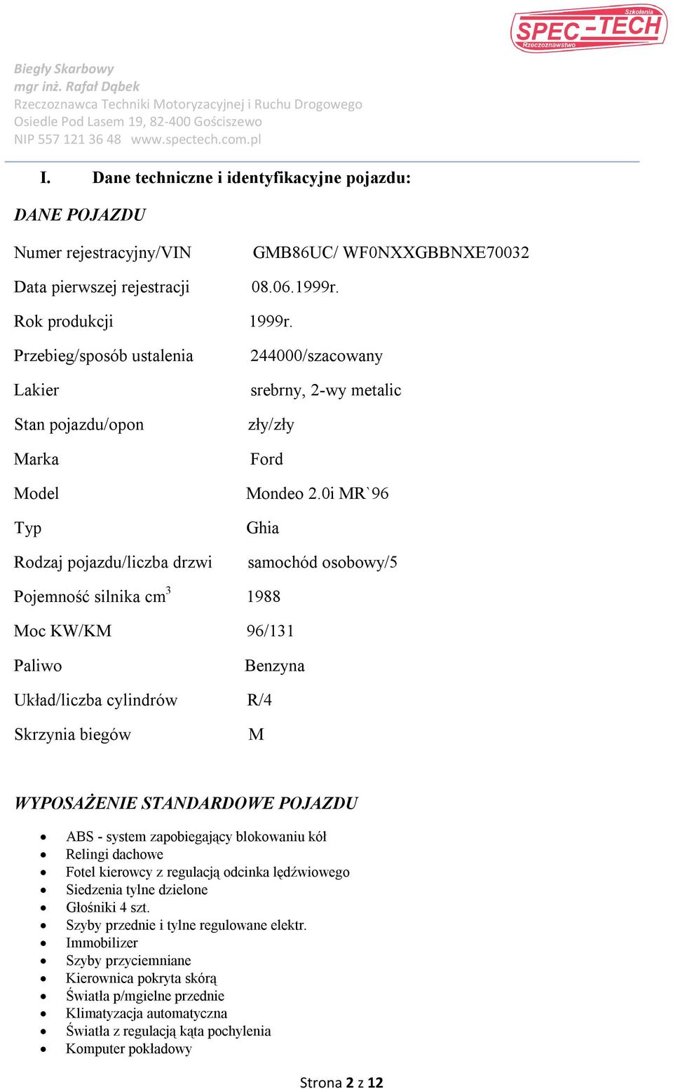 0i MR`96 Ghia samochód osobowy/5 Pojemność silnika cm 3 1988 Moc KW/KM 96/131 Paliwo Benzyna Układ/liczba cylindrów R/4 Skrzynia biegów M WYPOSAŻENIE STANDARDOWE POJAZDU ABS - system zapobiegający