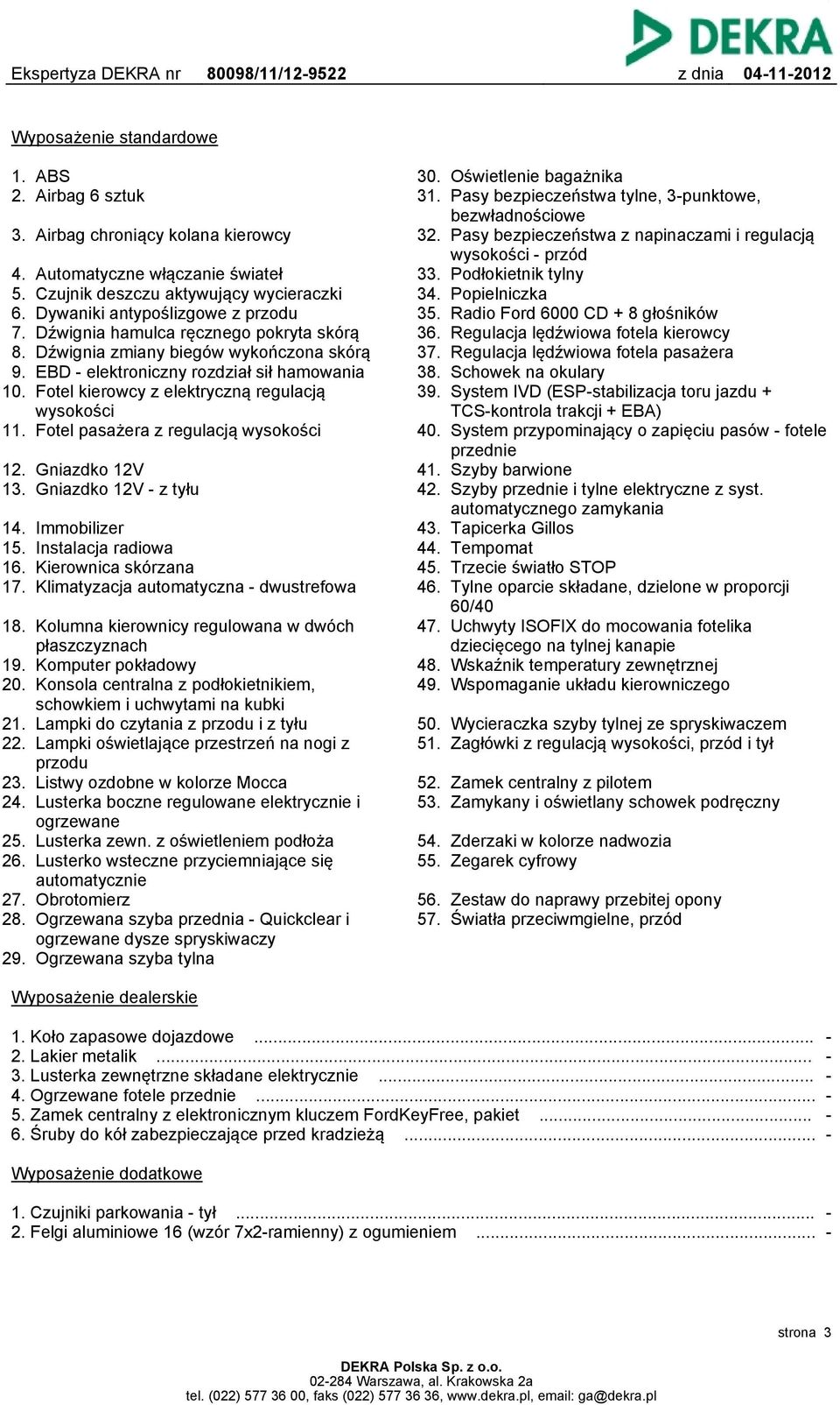 elektroniczny rozdział sił hamowania Fotel kierowcy z elektryczną regulacją wysokości 11. Fotel pasażera z regulacją wysokości 12. Gniazdko 12V 13. Gniazdko 12V - z tyłu 14. 15. 16. 17.