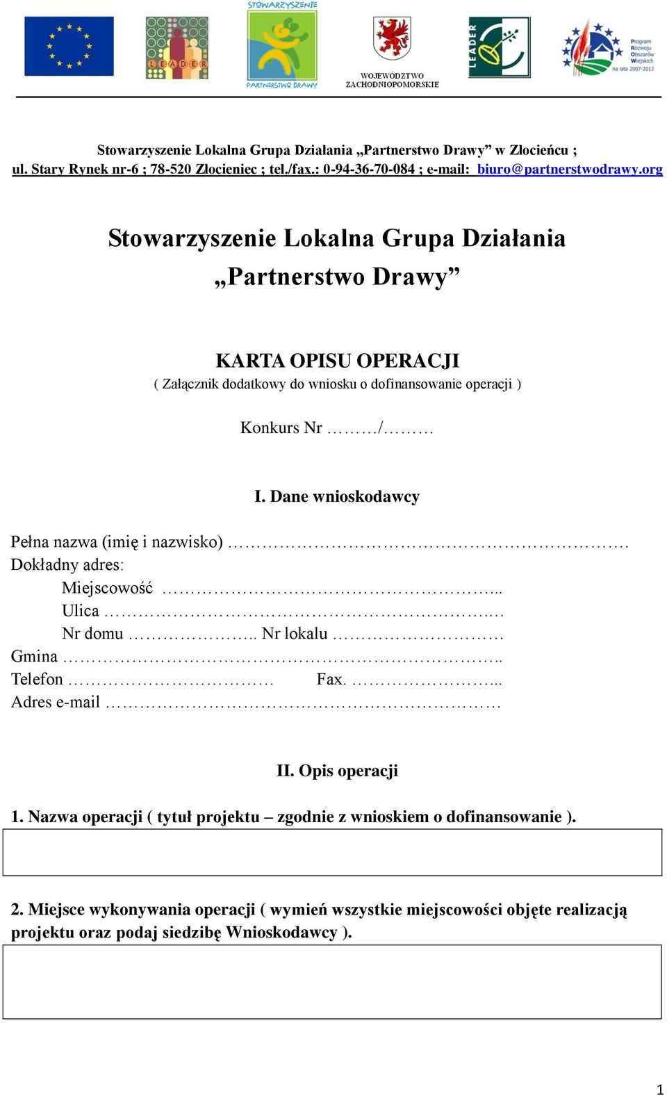 Dane wnioskodawcy Pełna nazwa (imię i nazwisko). Dokładny adres: Miejscowość... Ulica. Nr domu.. Nr lokalu Gmina.. Telefon Fax.... Adres e-mail II. Opis operacji 1.