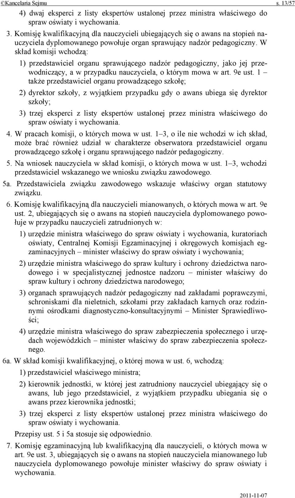 W skład komisji wchodzą: 1) przedstawiciel organu sprawującego nadzór pedagogiczny, jako jej przewodniczący, a w przypadku nauczyciela, o którym mowa w art. 9e ust.