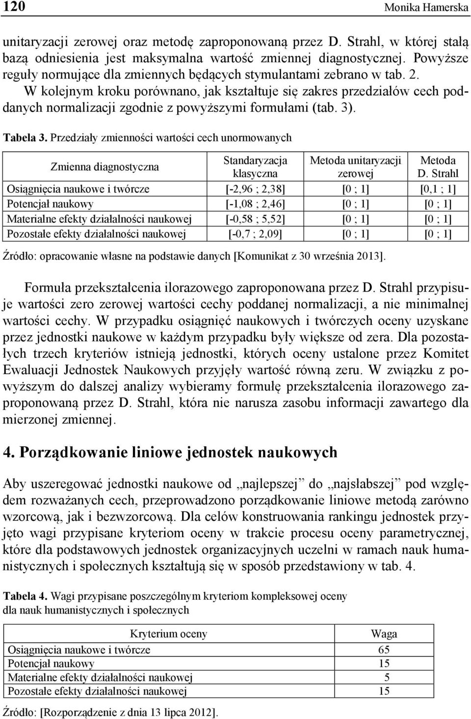 W kolejnym kroku porównano, jak kształtuje się zakres przedziałów cech poddanych normalizacji zgodnie z powyższymi formułami (tab. 3). Tabela 3.