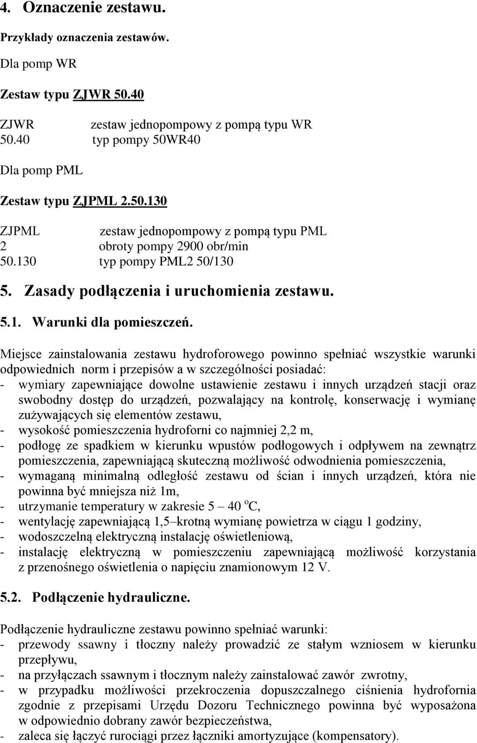 Miejsce zainstalowania zestawu hydroforowego powinno spełniać wszystkie warunki odpowiednich norm i przepisów a w szczególności posiadać: - wymiary zapewniające dowolne ustawienie zestawu i innych