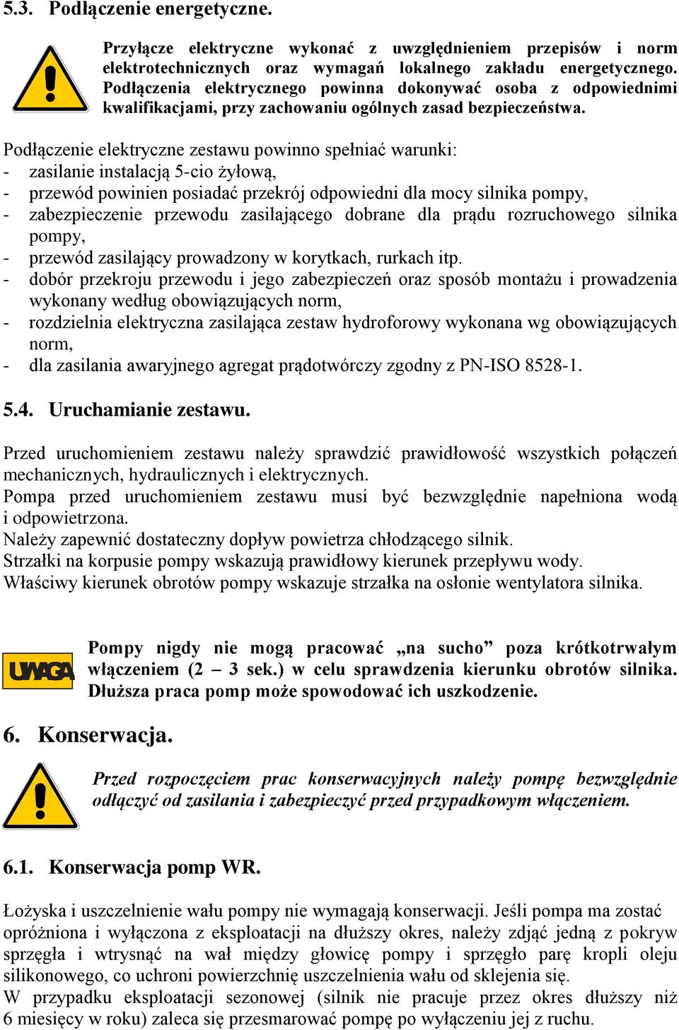 Podłączenie elektryczne zestawu powinno spełniać warunki: - zasilanie instalacją 5-cio żyłową, - przewód powinien posiadać przekrój odpowiedni dla mocy silnika pompy, - zabezpieczenie przewodu